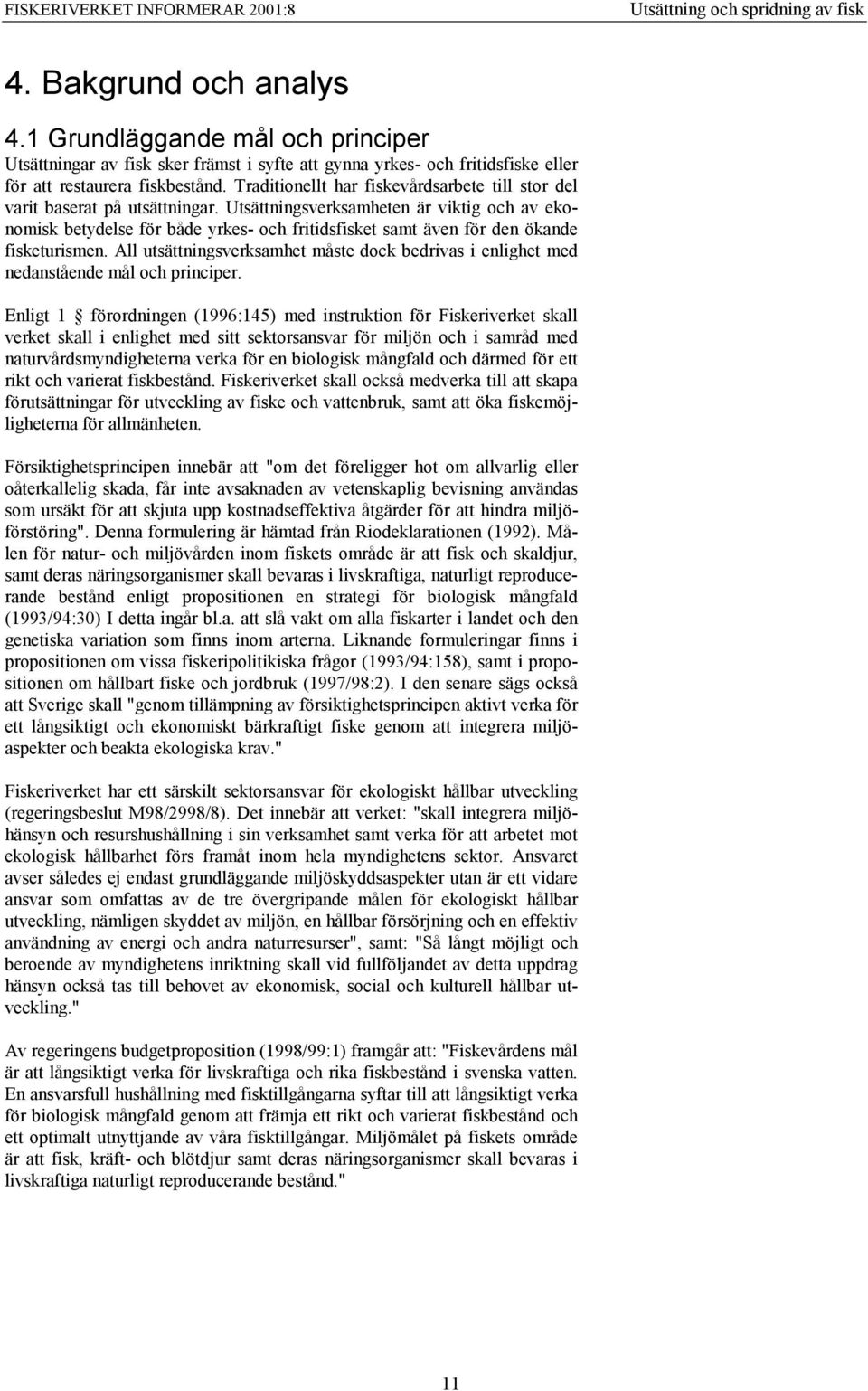 Utsättningsverksamheten är viktig och av ekonomisk betydelse för både yrkes- och fritidsfisket samt även för den ökande fisketurismen.