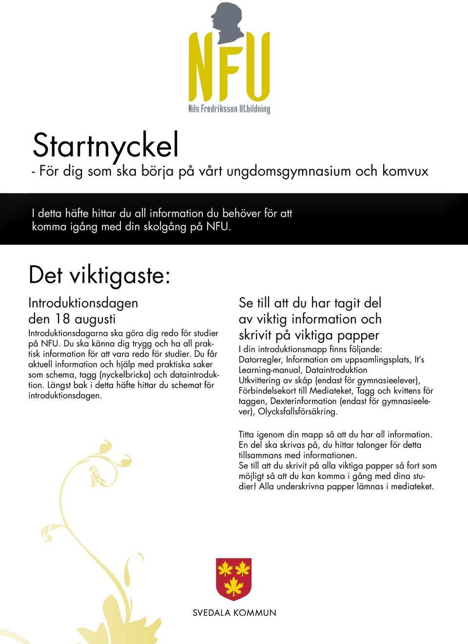 Du får aktuell information och hjälp med praktiska saker som schema, tagg (nyckelbricka) och dataintroduktion. Längst bak i detta häfte hittar du schemat för introduktionsdagen.