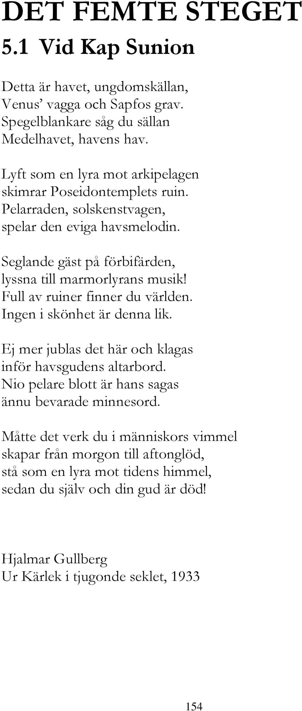 Seglande gäst på förbifärden, lyssna till marmorlyrans musik! Full av ruiner finner du världen. Ingen i skönhet är denna lik.