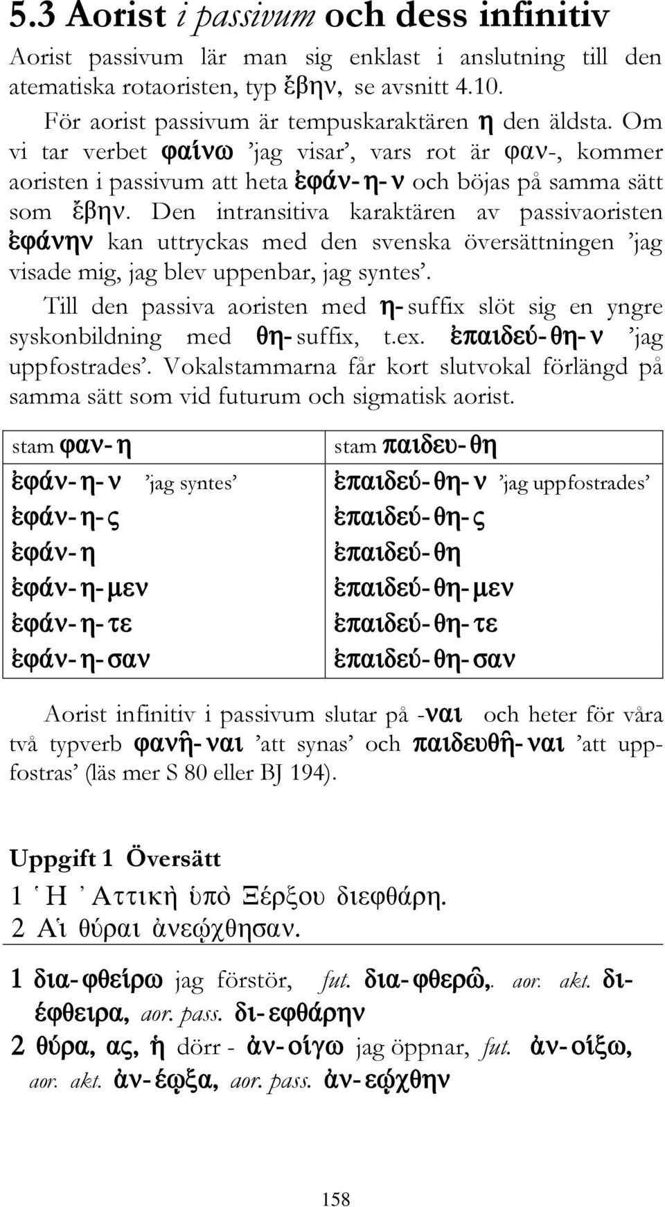 Den intransitiva karaktären av passivaoristen kan uttryckas med den svenska översättningen jag visade mig, jag blev uppenbar, jag syntes.