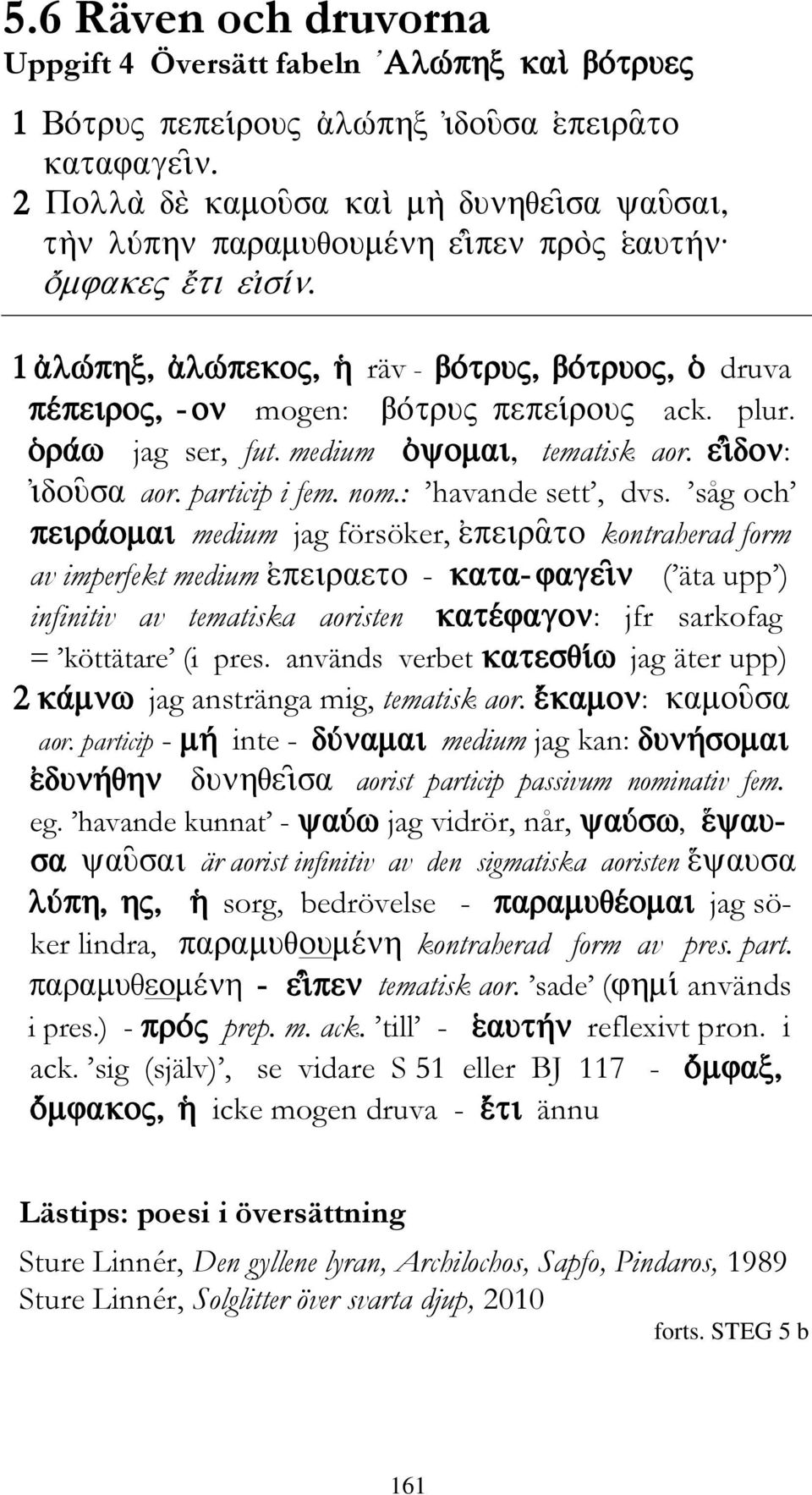 används verbet jag äter upp) jag anstränga mig, tematisk aor. : aor. particip - inte - medium jag kan: aorist particip passivum nominativ fem. eg.