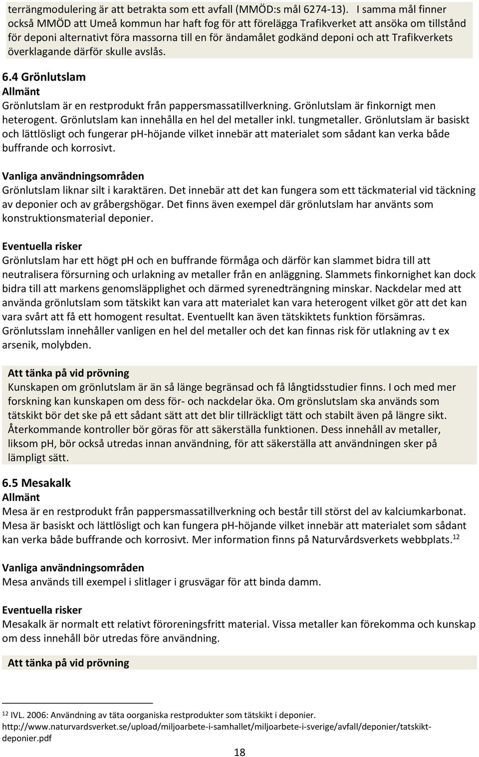 Trafikverkets överklagande därför skulle avslås. 6.4 Grönlutslam Allmänt Grönlutslam är en restprodukt från pappersmassatillverkning. Grönlutslam är finkornigt men heterogent.