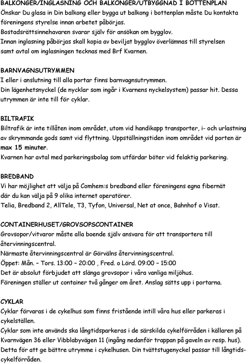 BARNVAGNSUTRYMMEN I eller i anslutning till alla portar finns barnvagnsutrymmen. Din lägenhetsnyckel (de nycklar som ingår i Kvarnens nyckelsystem) passar hit. Dessa utrymmen är inte till för cyklar.