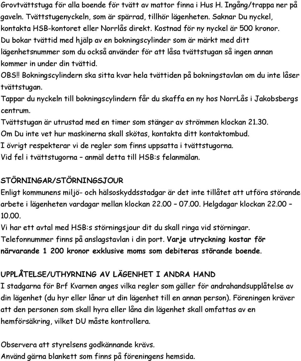 Du bokar tvättid med hjälp av en bokningscylinder som är märkt med ditt lägenhetsnummer som du också använder för att låsa tvättstugan så ingen annan kommer in under din tvättid. OBS!