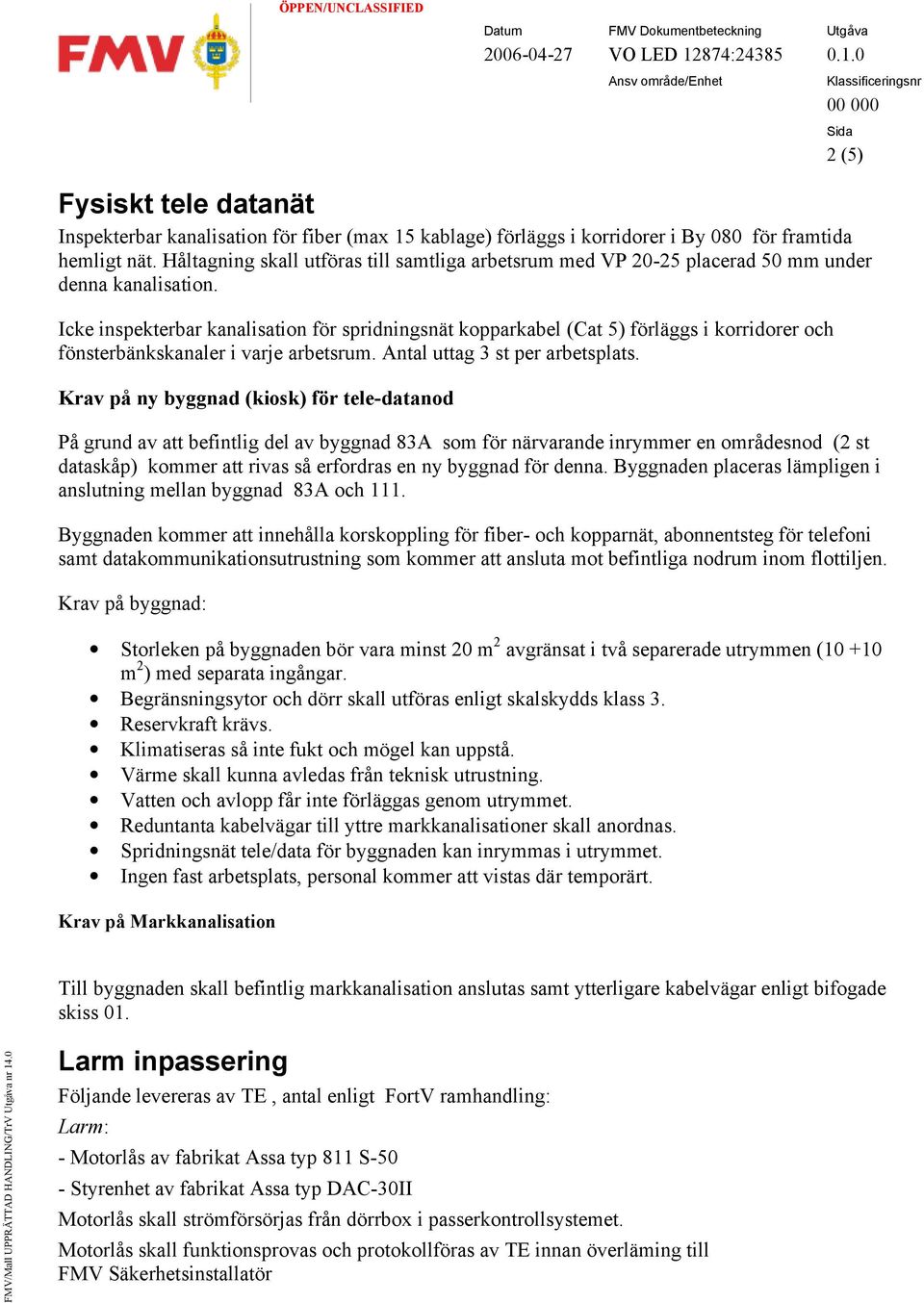 Icke inspekterbar kanalisation för spridningsnät kopparkabel (Cat 5) förläggs i korridorer och fönsterbänkskanaler i varje arbetsrum. Antal uttag 3 st per arbetsplats.