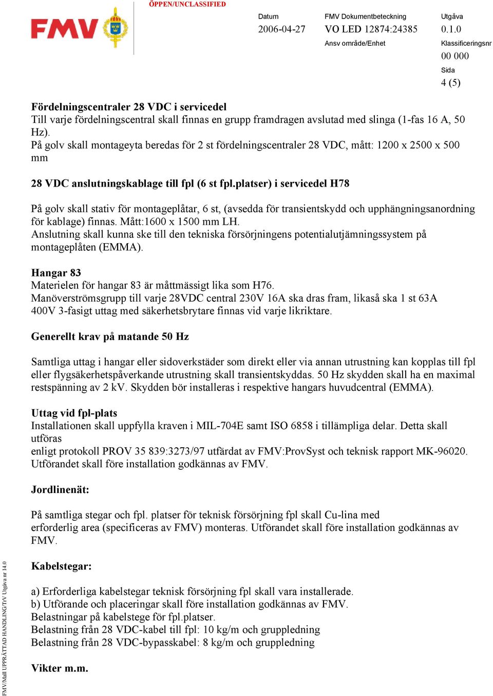 platser) i servicedel H78 På golv skall stativ för montageplåtar, 6 st, (avsedda för transientskydd och upphängningsanordning för kablage) finnas. Mått:1600 x 1500 mm LH.