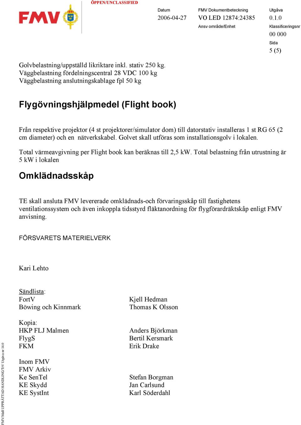 datorstativ installeras 1 st RG 65 (2 cm diameter) och en nätverkskabel. Golvet skall utföras som installationsgolv i lokalen. Total värmeavgivning per Flight book kan beräknas till 2,5 kw.