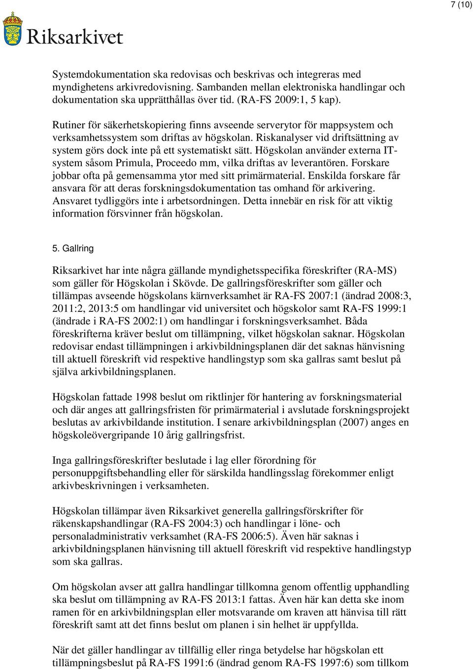 Riskanalyser vid driftsättning av system görs dock inte på ett systematiskt sätt. Högskolan använder externa ITsystem såsom Primula, Proceedo mm, vilka driftas av leverantören.