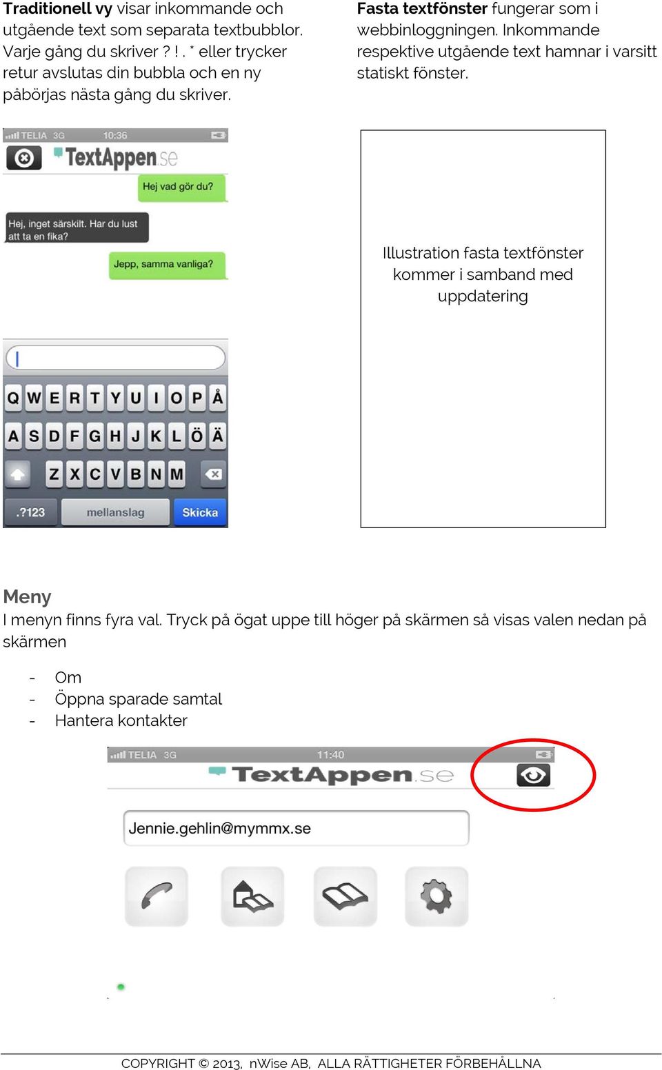 Fasta textfönster fungerar som i webbinloggningen. Inkommande respektive utgående text hamnar i varsitt statiskt fönster.