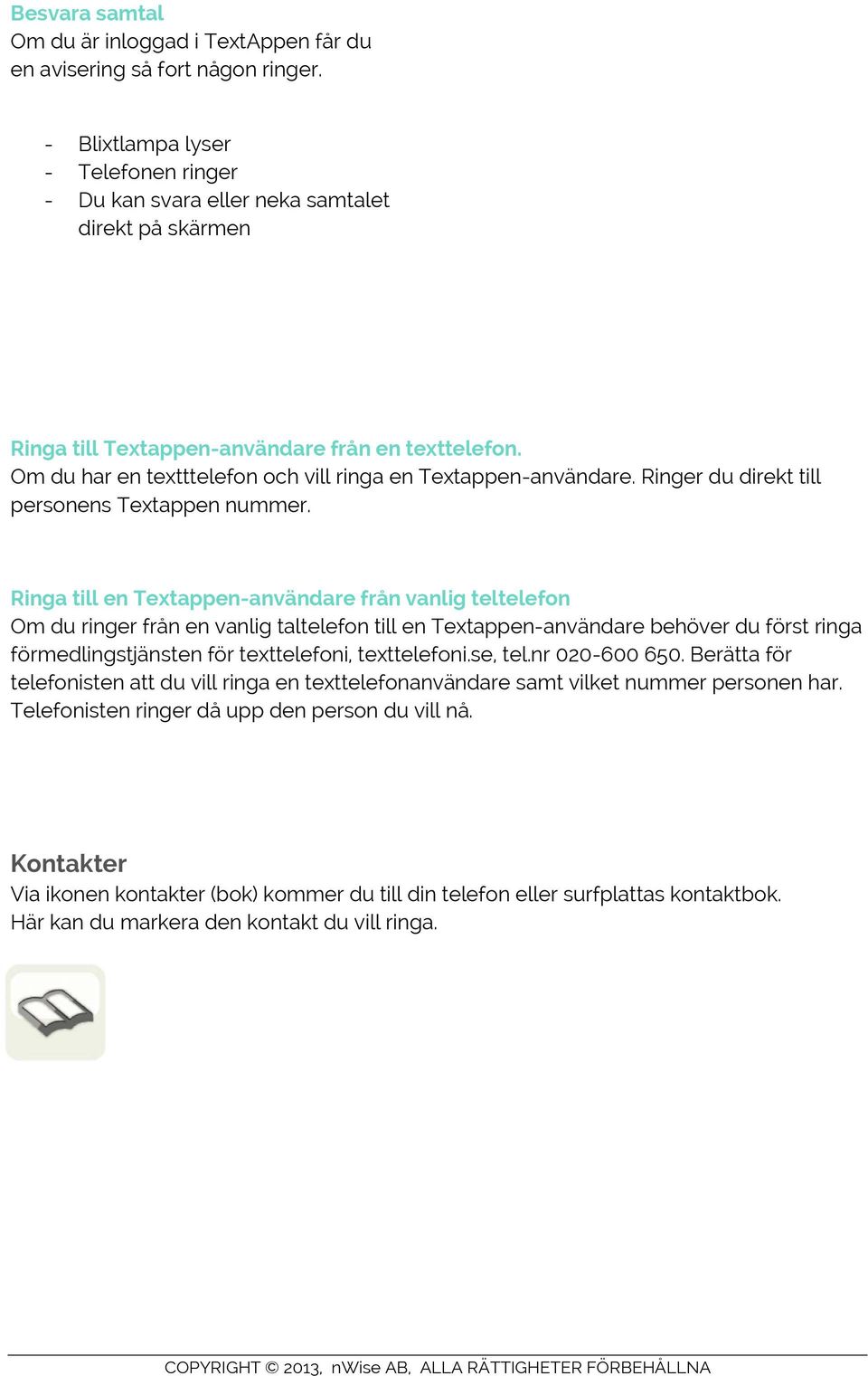 Om du har en textttelefon och vill ringa en Textappen-användare. Ringer du direkt till personens Textappen nummer.