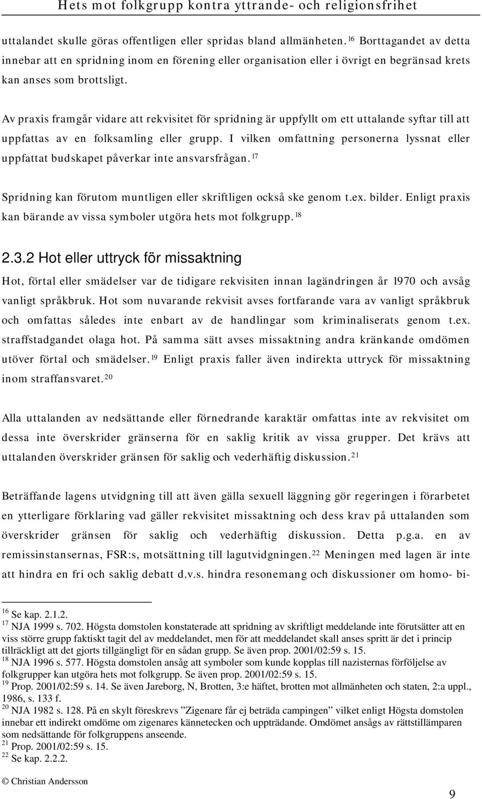 Av praxis framgår vidare att rekvisitet för spridning är uppfyllt om ett uttalande syftar till att uppfattas av en folksamling eller grupp.