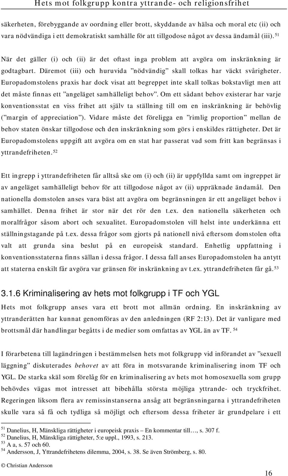 Europadomstolens praxis har dock visat att begreppet inte skall tolkas bokstavligt men att det måste finnas ett angeläget samhälleligt behov.