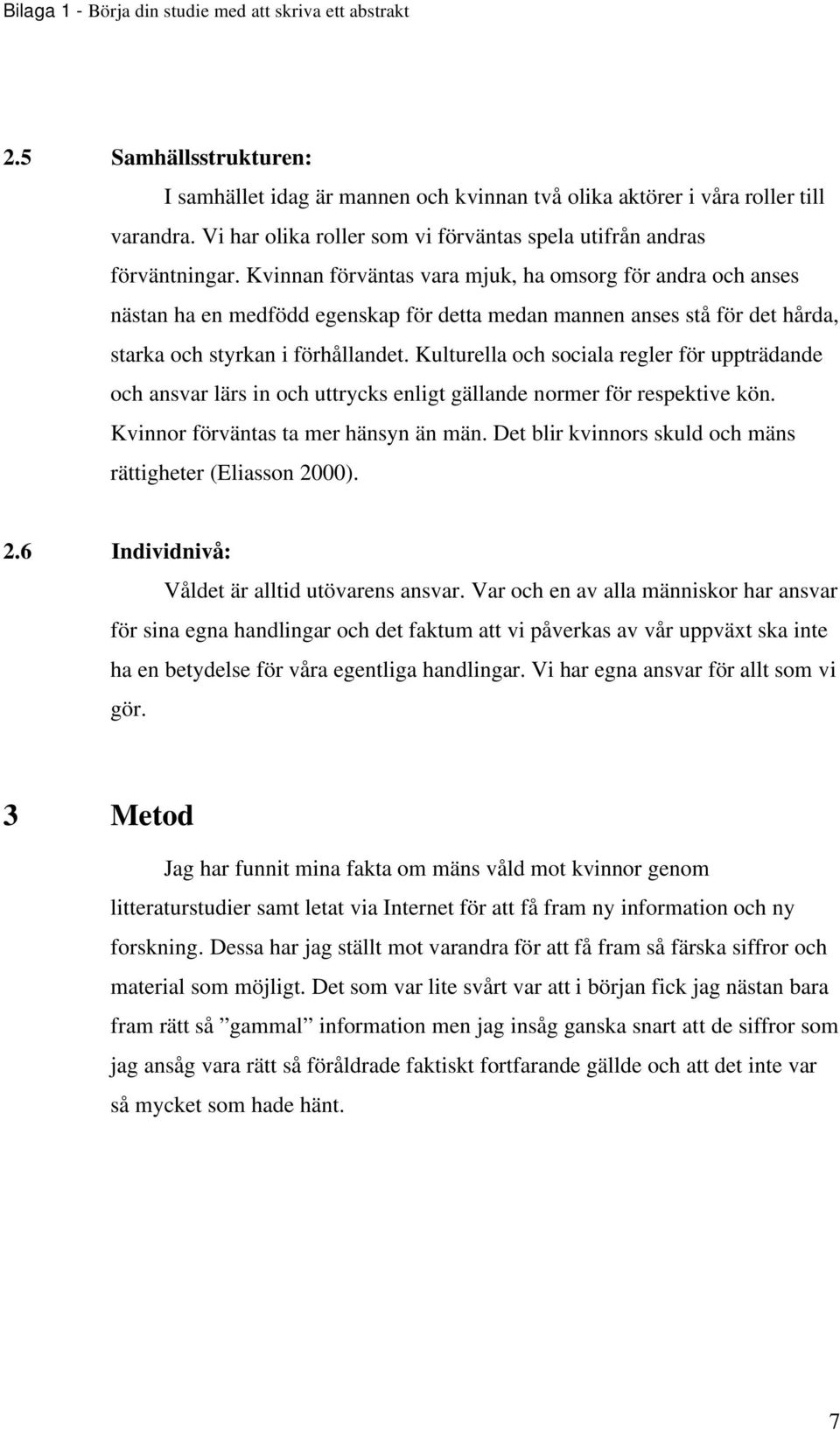 Kulturella och sociala regler för uppträdande och ansvar lärs in och uttrycks enligt gällande normer för respektive kön. Kvinnor förväntas ta mer hänsyn än män.