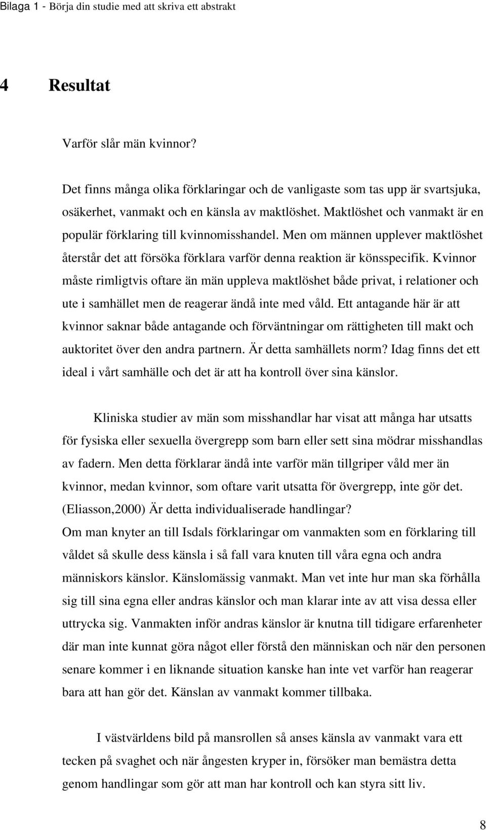 Kvinnor måste rimligtvis oftare än män uppleva maktlöshet både privat, i relationer och ute i samhället men de reagerar ändå inte med våld.