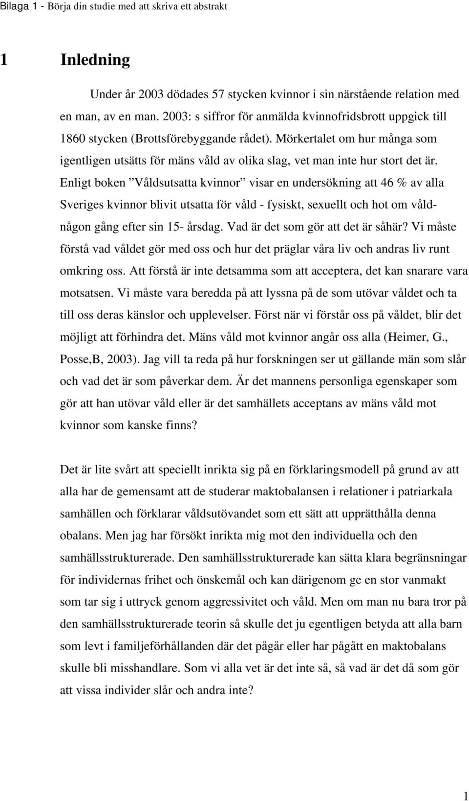 Enligt boken Våldsutsatta kvinnor visar en undersökning att 46 % av alla Sveriges kvinnor blivit utsatta för våld - fysiskt, sexuellt och hot om våldnågon gång efter sin 15- årsdag.