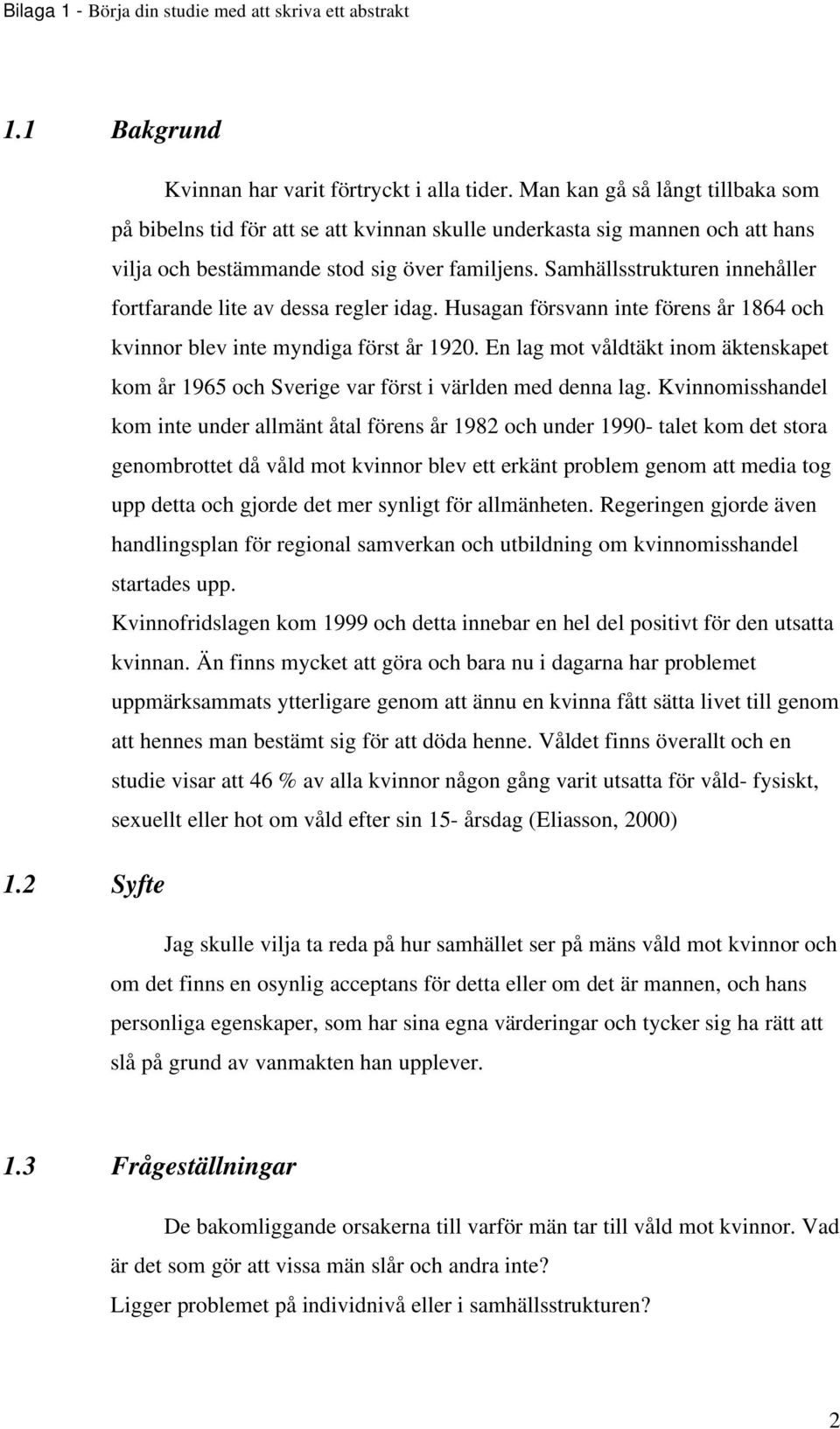 Samhällsstrukturen innehåller fortfarande lite av dessa regler idag. Husagan försvann inte förens år 1864 och kvinnor blev inte myndiga först år 1920.