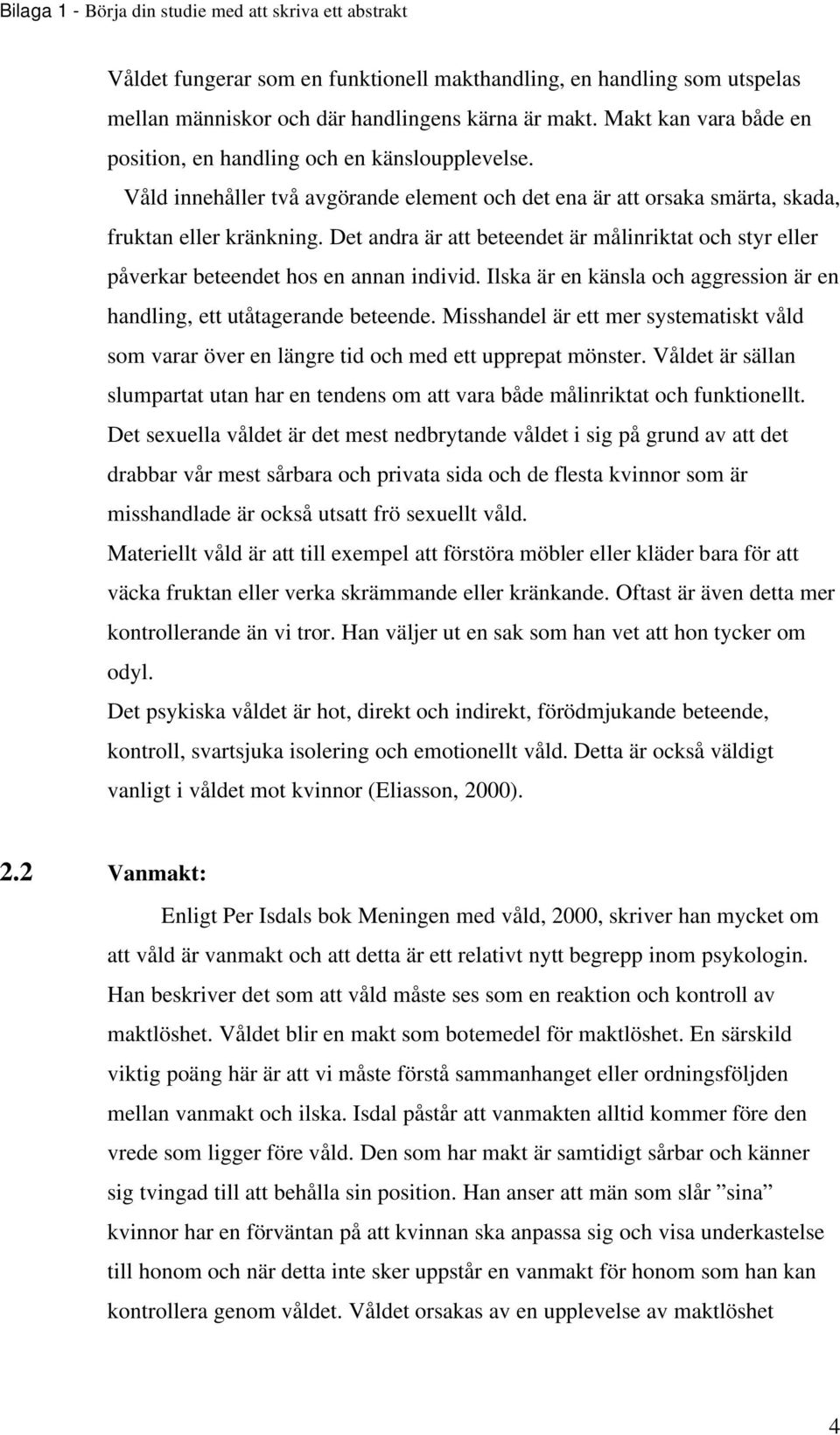 Det andra är att beteendet är målinriktat och styr eller påverkar beteendet hos en annan individ. Ilska är en känsla och aggression är en handling, ett utåtagerande beteende.