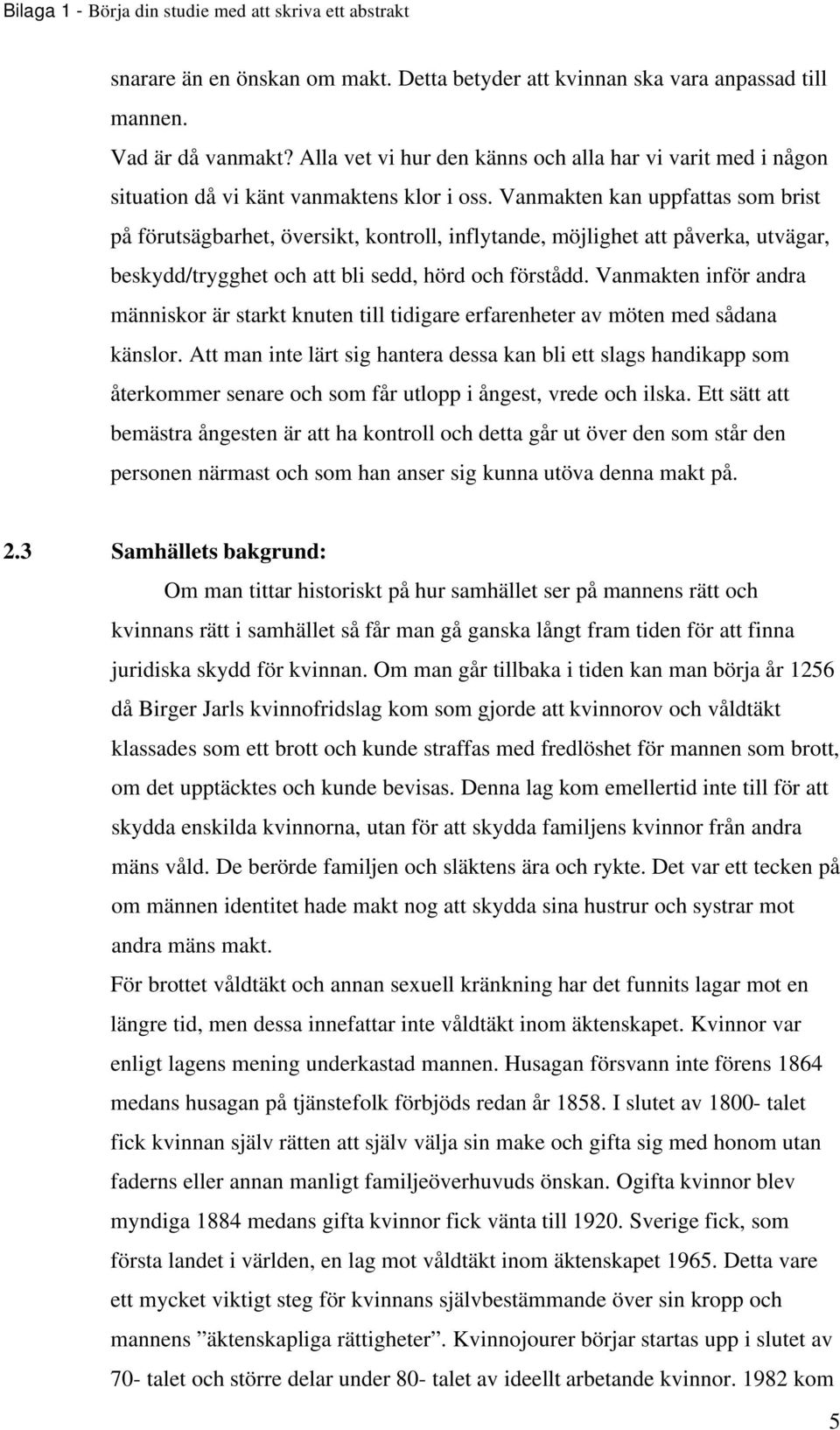 Vanmakten kan uppfattas som brist på förutsägbarhet, översikt, kontroll, inflytande, möjlighet att påverka, utvägar, beskydd/trygghet och att bli sedd, hörd och förstådd.