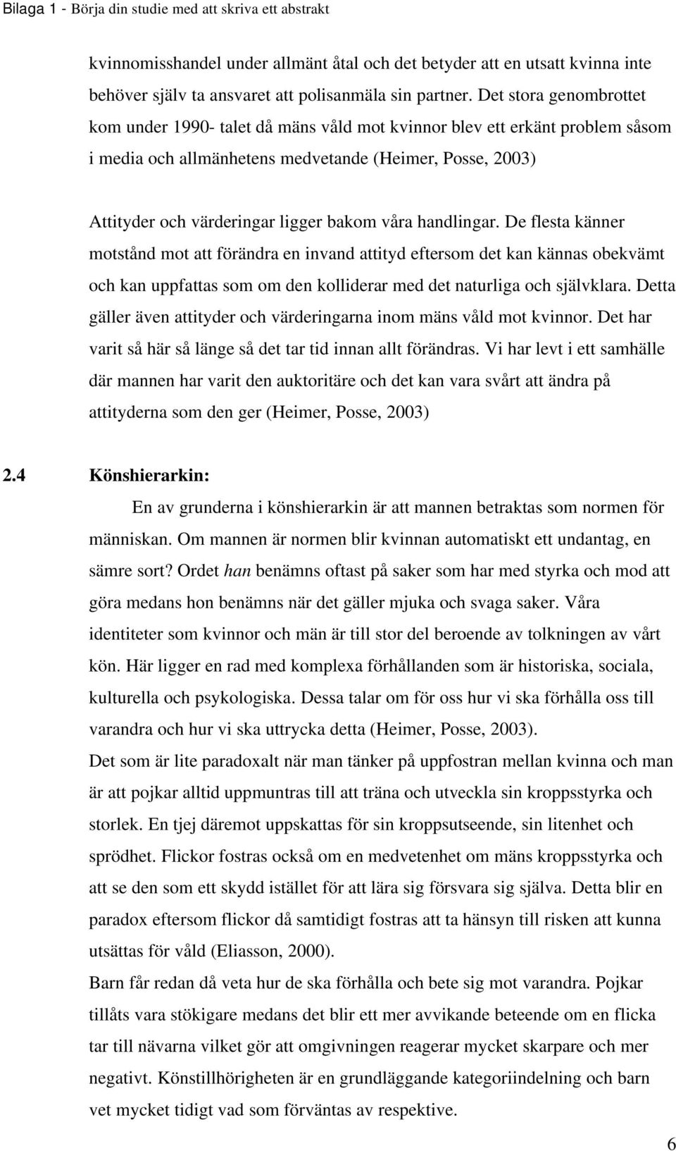 våra handlingar. De flesta känner motstånd mot att förändra en invand attityd eftersom det kan kännas obekvämt och kan uppfattas som om den kolliderar med det naturliga och självklara.