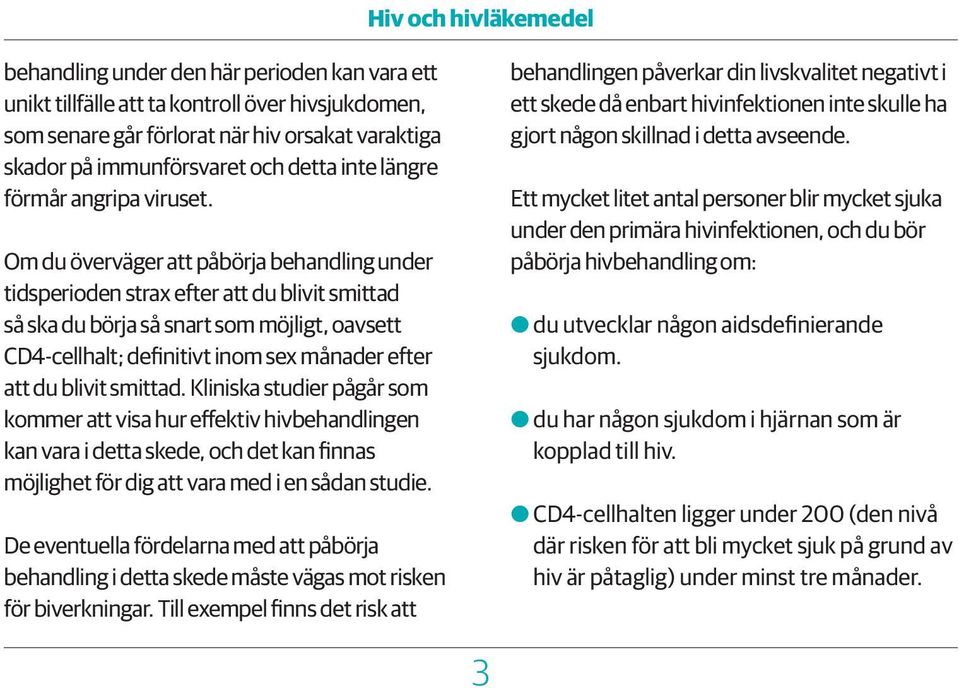 Om du överväger att påbörja behandling under tidsperioden strax efter att du blivit smittad så ska du börja så snart som möjligt, oavsett CD4-cellhalt; definitivt inom sex månader efter att du blivit