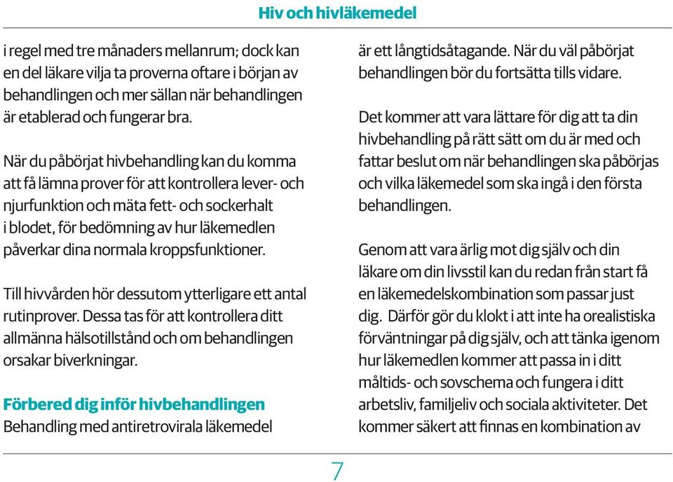 normala kroppsfunktioner. Till hivvården hör dessutom ytterligare ett antal rutinprover. Dessa tas för att kontrollera ditt allmänna hälsotillstånd och om behandlingen orsakar biverkningar.