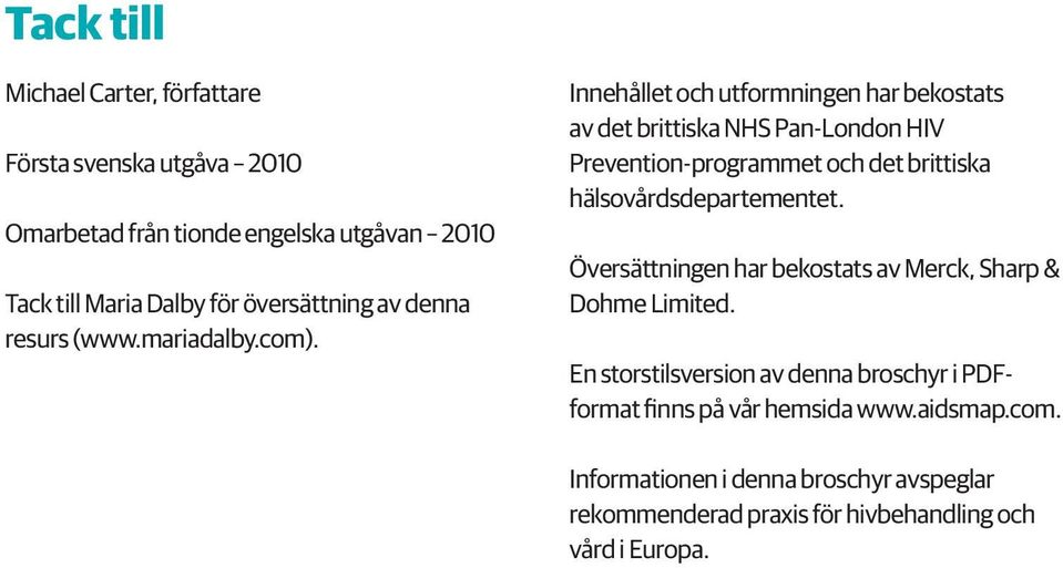 Innehållet och utformningen har bekostats av det brittiska NHS Pan-London HIV Prevention-programmet och det brittiska hälsovårdsdepartementet.