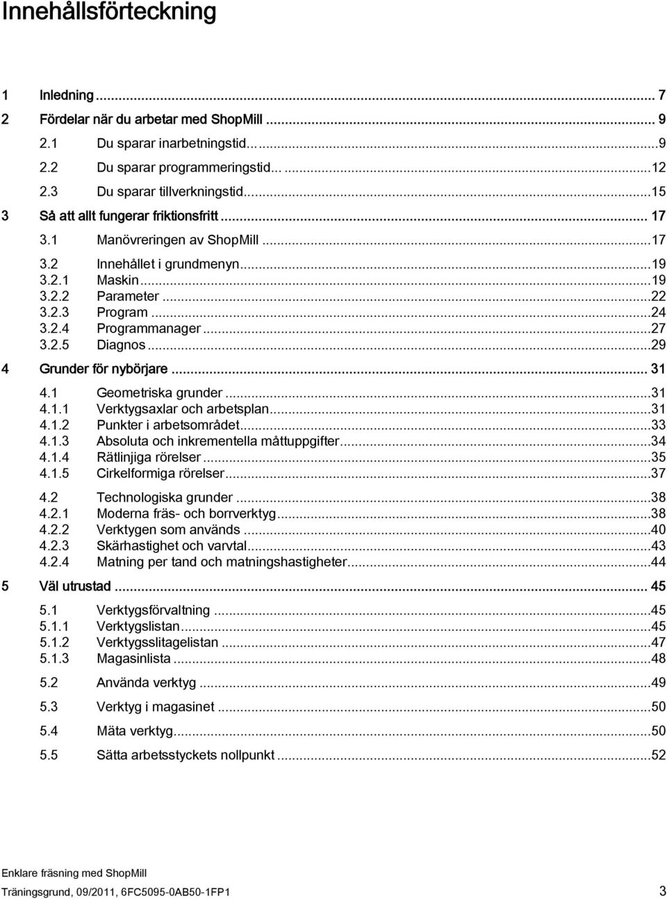 ..27 3.2.5 Diagnos...29 4 Grunder för nybörjare... 31 4.1 Geometriska grunder...31 4.1.1 Verktygsaxlar och arbetsplan...31 4.1.2 Punkter i arbetsområdet...33 4.1.3 Absoluta och inkrementella måttuppgifter.