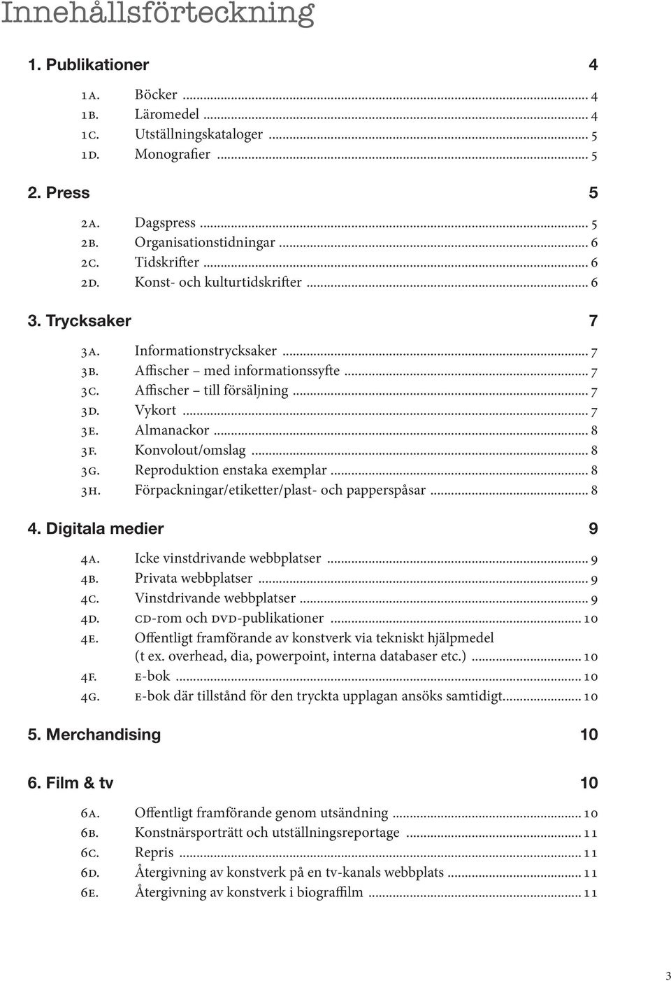 Almanackor... 8 3f. Konvolout/omslag... 8 3g. Reproduktion enstaka exemplar... 8 3h. Förpackningar/etiketter/plast- och papperspåsar... 8 4. Digitala medier 9 4a. Icke vinstdrivande webbplatser... 9 4b.