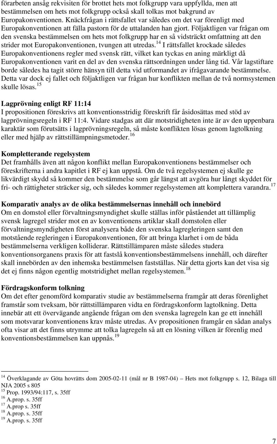 Följaktligen var frågan om den svenska bestämmelsen om hets mot folkgrupp har en så vidsträckt omfattning att den strider mot Europakonventionen, tvungen att utredas.