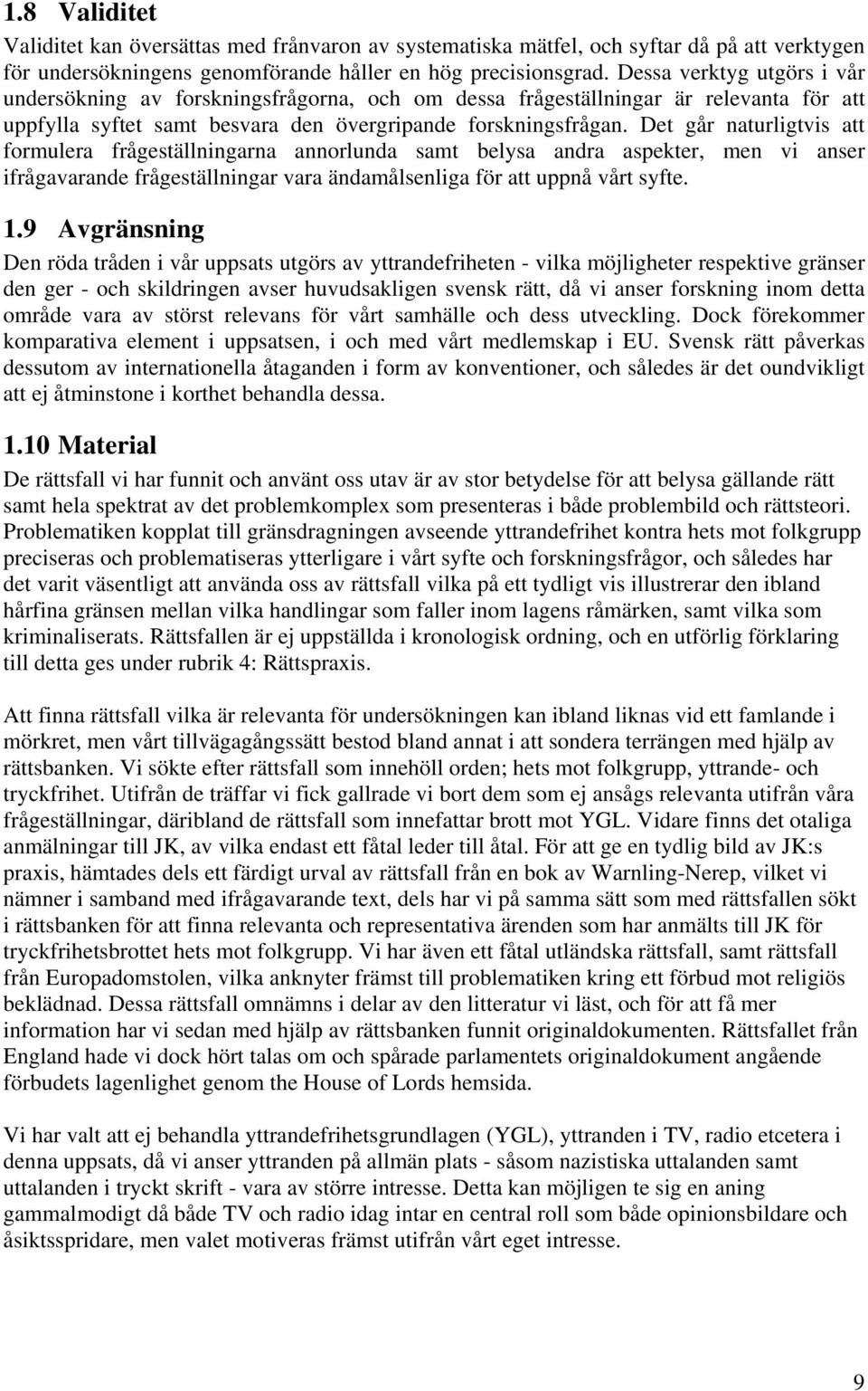 Det går naturligtvis att formulera frågeställningarna annorlunda samt belysa andra aspekter, men vi anser ifrågavarande frågeställningar vara ändamålsenliga för att uppnå vårt syfte. 1.