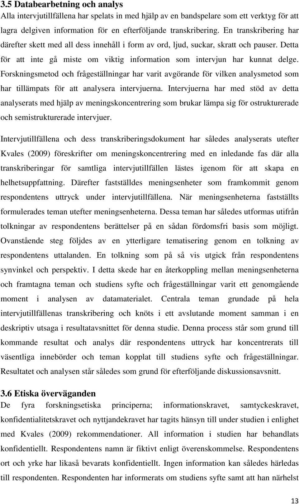 Forskningsmetod och frågeställningar har varit avgörande för vilken analysmetod som har tillämpats för att analysera intervjuerna.