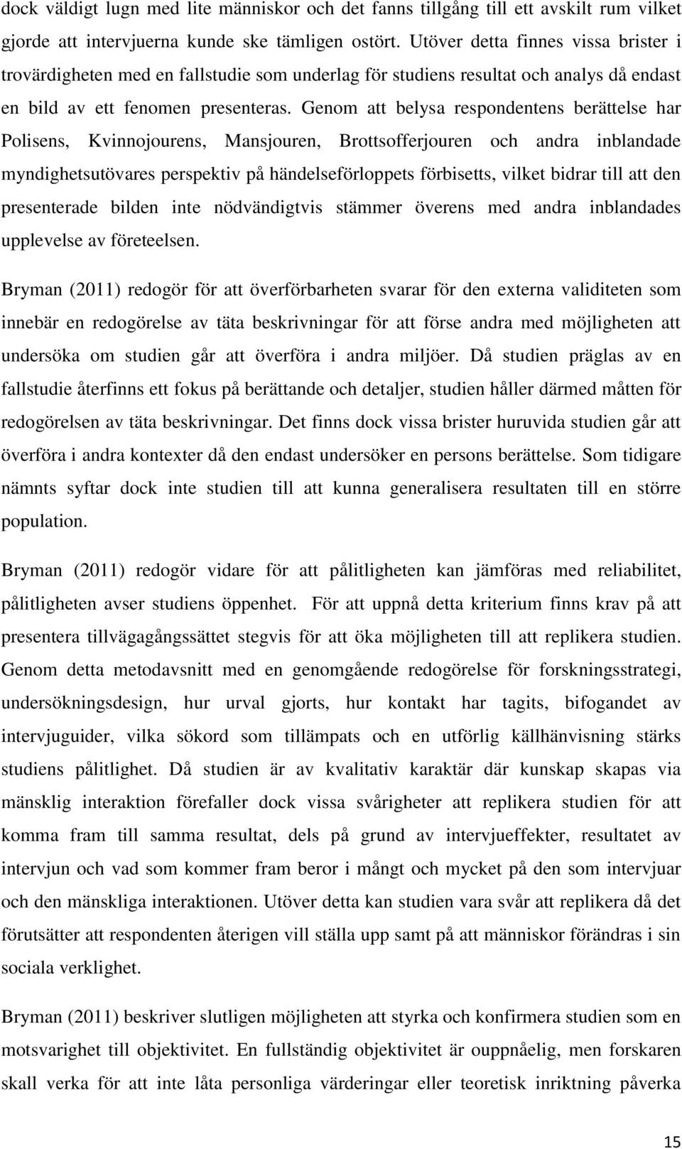 Genom att belysa respondentens berättelse har Polisens, Kvinnojourens, Mansjouren, Brottsofferjouren och andra inblandade myndighetsutövares perspektiv på händelseförloppets förbisetts, vilket bidrar