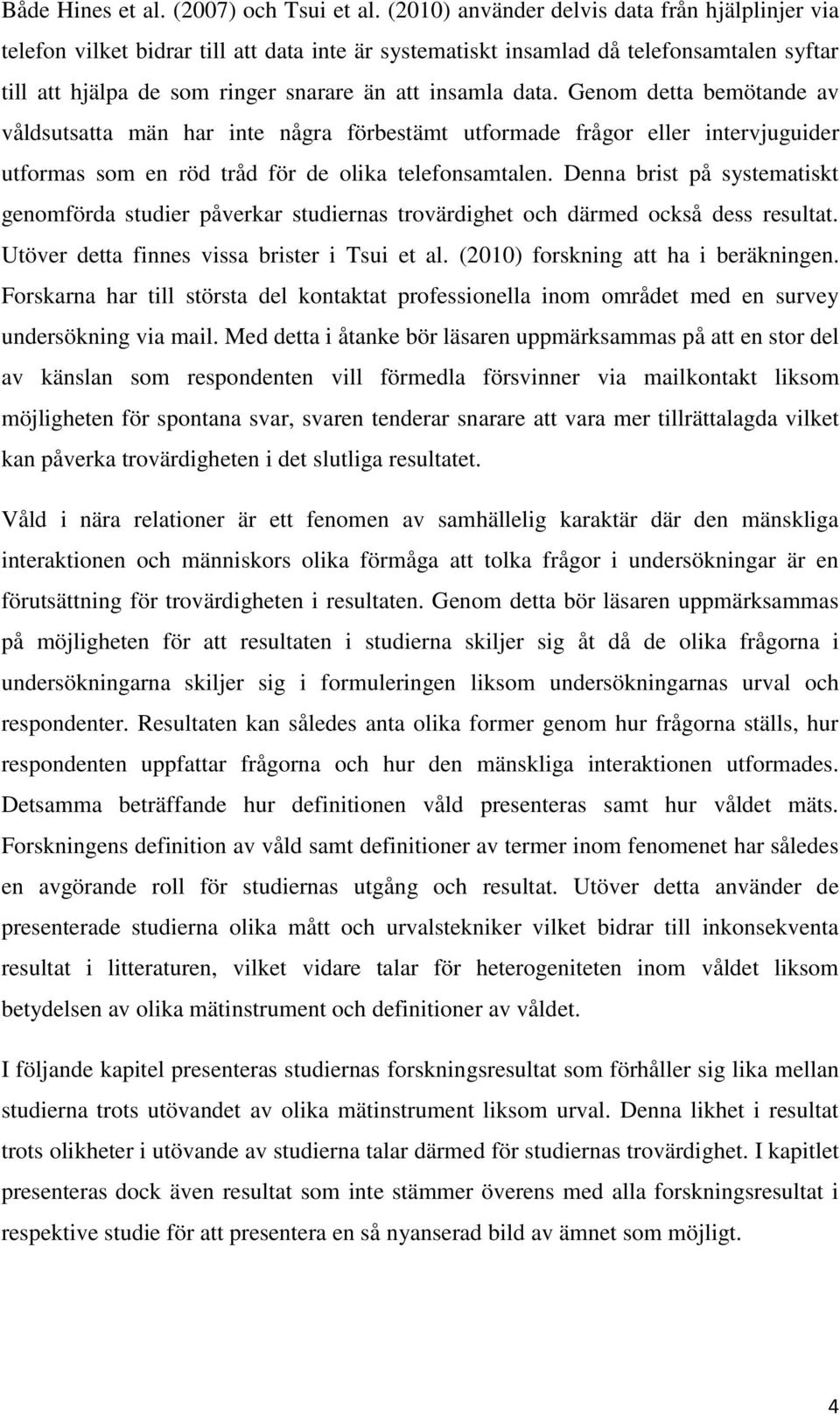 Genom detta bemötande av våldsutsatta män har inte några förbestämt utformade frågor eller intervjuguider utformas som en röd tråd för de olika telefonsamtalen.