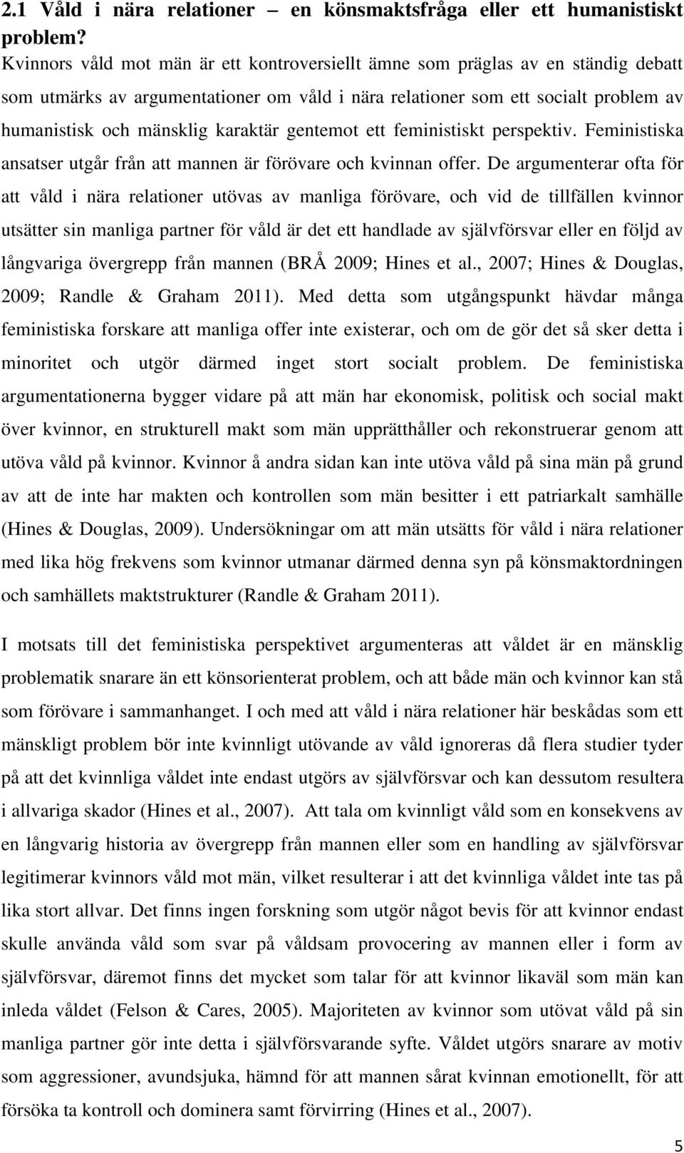 karaktär gentemot ett feministiskt perspektiv. Feministiska ansatser utgår från att mannen är förövare och kvinnan offer.