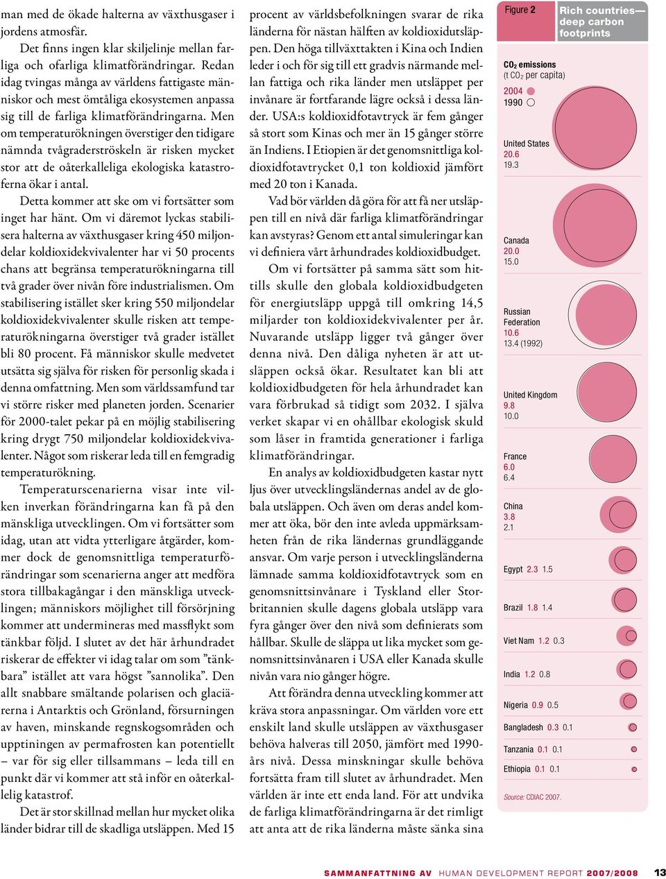 Men om temperaturökningen överstiger den tidigare nämnda tvågraderströskeln är risken mycket stor att de oåterkalleliga ekologiska katastroferna ökar i antal.