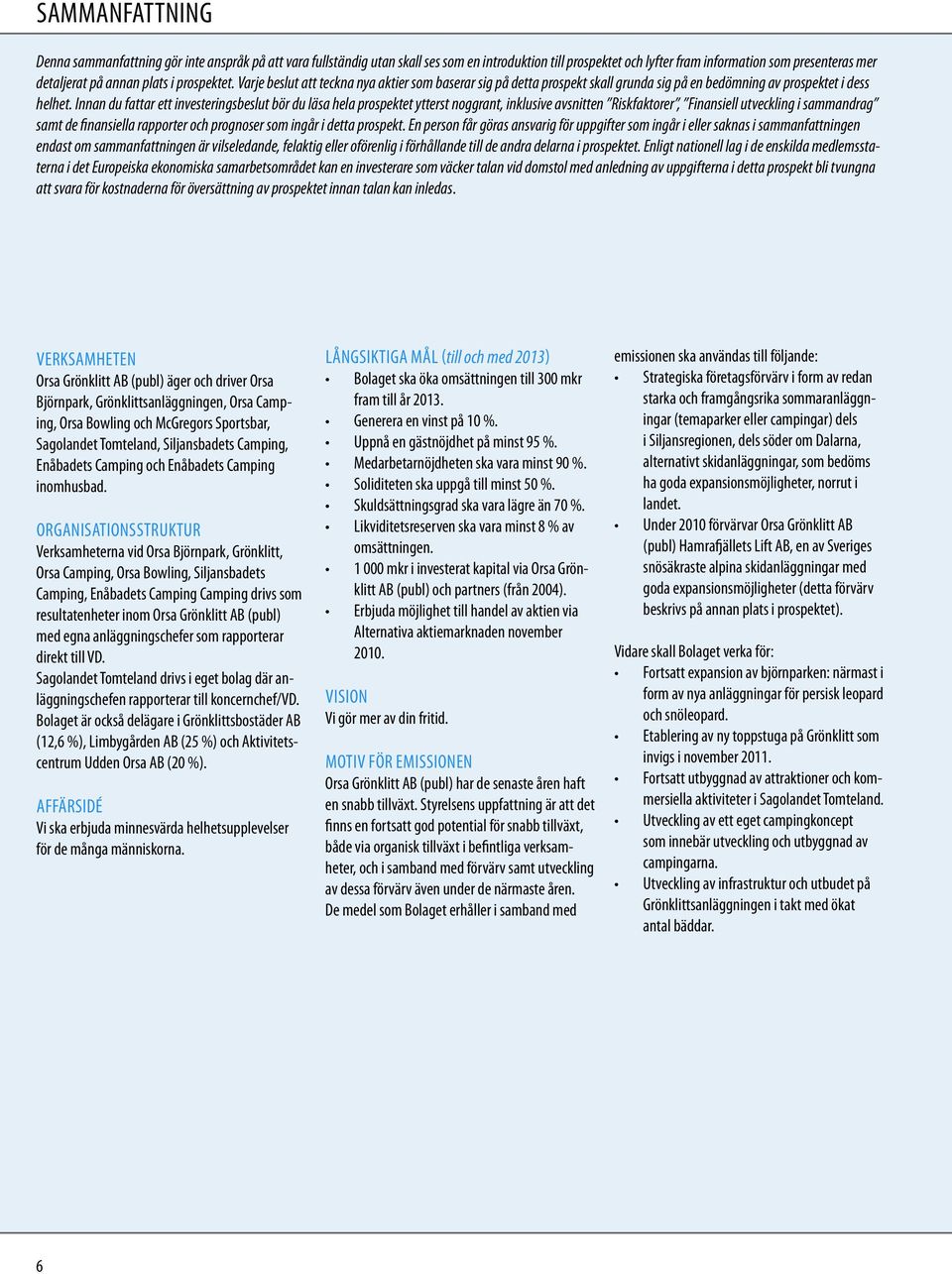 Innan du fattar ett investeringsbeslut bör du läsa hela prospektet ytterst noggrant, inklusive avsnitten Riskfaktorer, Finansiell utveckling i sammandrag samt de finansiella rapporter och prognoser