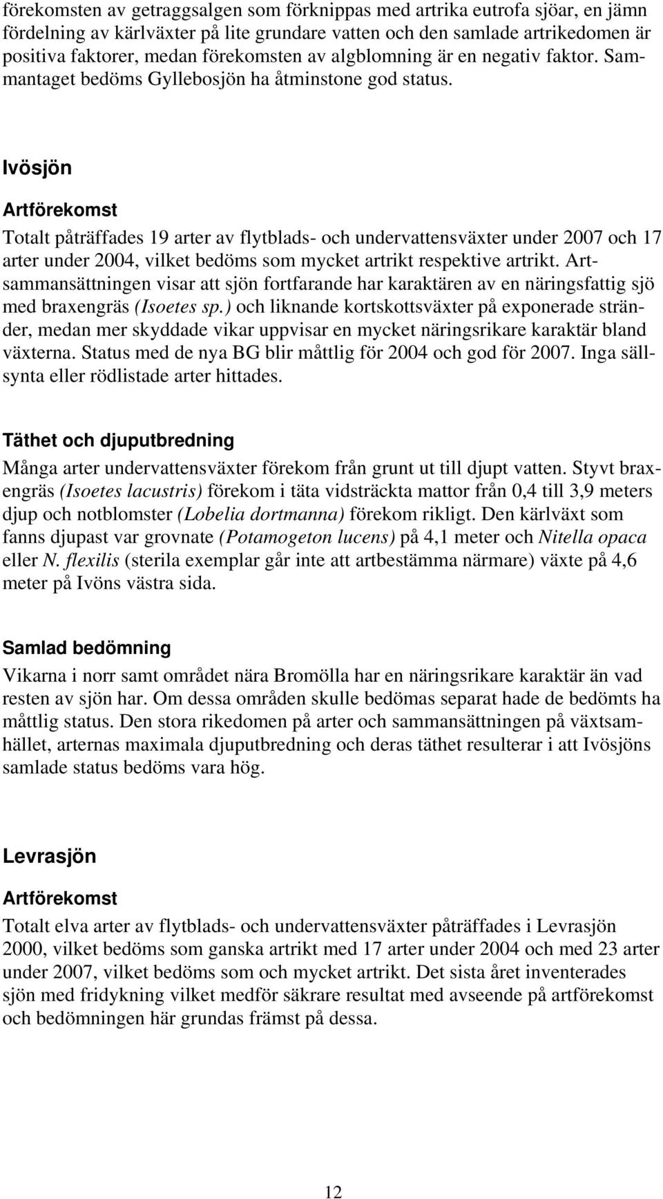 Ivösjön Artförekomst Totalt påträffades 19 arter av flytblads- och undervattensväxter under 2007 och 17 arter under 2004, vilket bedöms som mycket artrikt respektive artrikt.