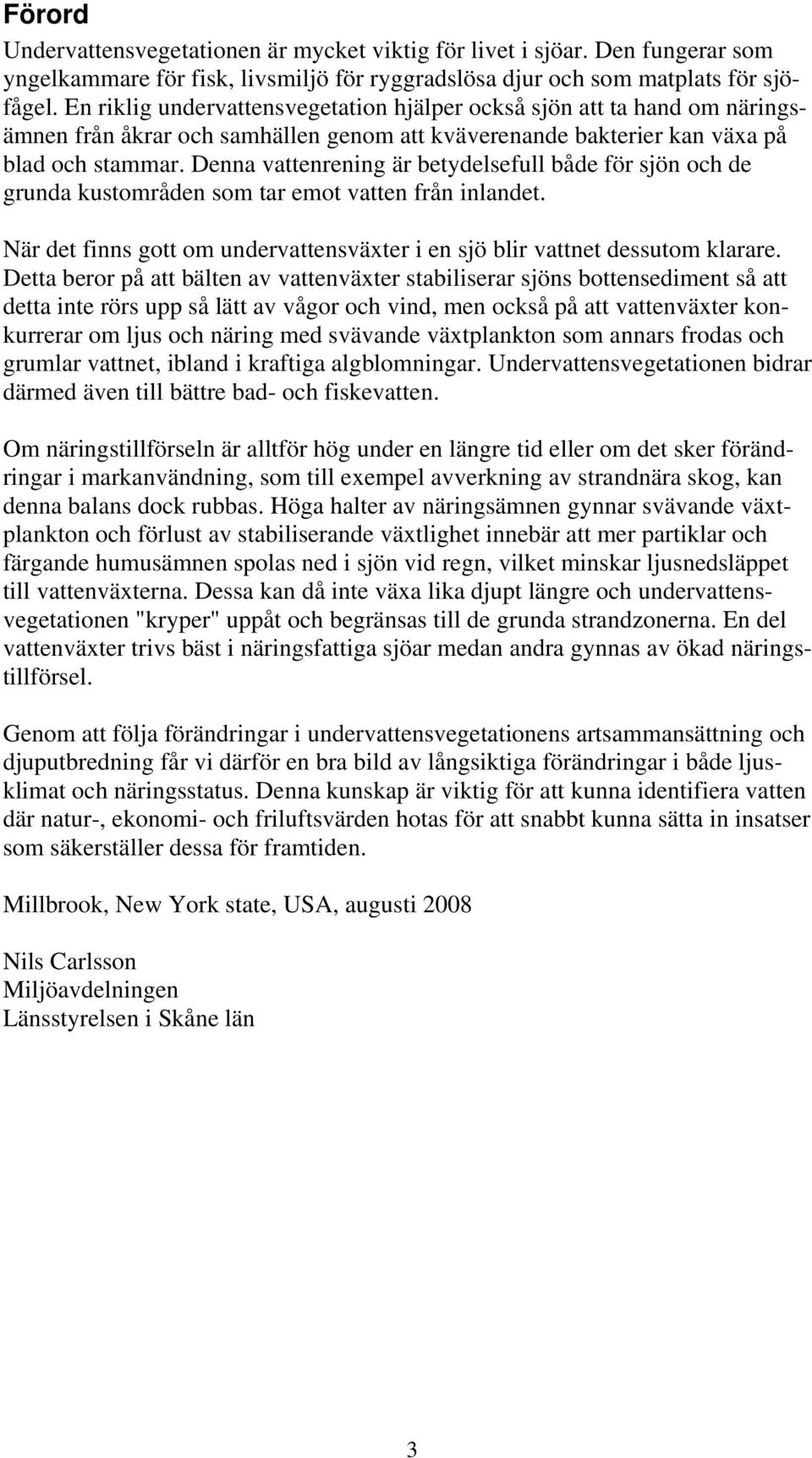 Denna vattenrening är betydelsefull både för sjön och de grunda kustområden som tar emot vatten från inlandet. När det finns gott om undervattensväxter i en sjö blir vattnet dessutom klarare.