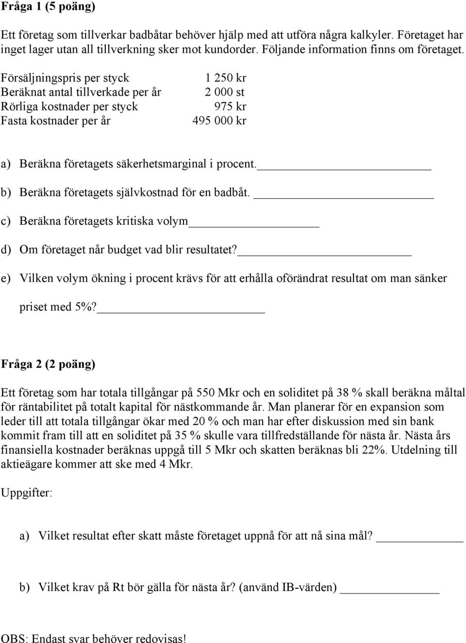 Försäljningspris per styck Beräknat antal tillverkade per år Rörliga kostnader per styck Fasta kostnader per år 1 250 kr 2 000 st 975 kr 495 000 kr a) Beräkna företagets säkerhetsmarginal i procent.