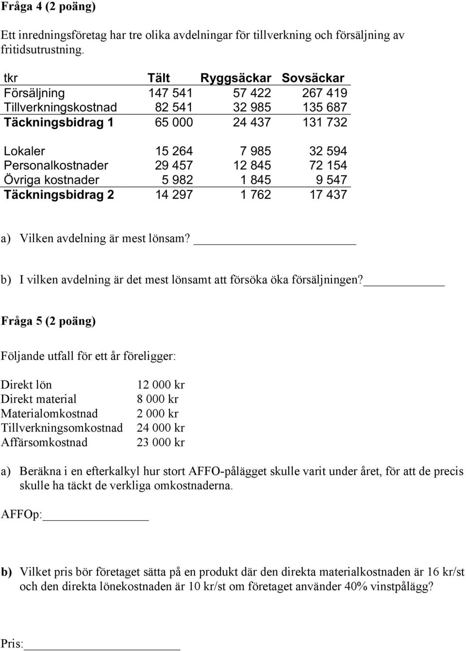 457 12 845 72 154 Övriga kostnader 5 982 1 845 9 547 Täckningsbidrag 2 14 297 1 762 17 437 a) Vilken avdelning är mest lönsam? b) I vilken avdelning är det mest lönsamt att försöka öka försäljningen?