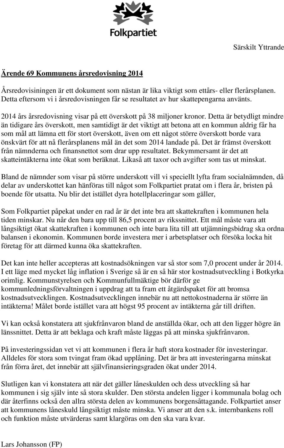 Detta är betydligt mindre än tidigare års överskott, men samtidigt är det viktigt att betona att en kommun aldrig får ha som mål att lämna ett för stort överskott, även om ett något större överskott