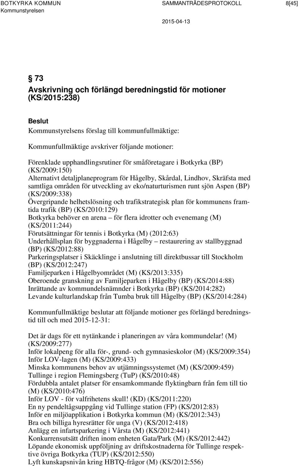 eko/naturturismen runt sjön Aspen (BP) (KS/2009:338) Övergripande helhetslösning och trafikstrategisk plan för kommunens framtida trafik (BP) (KS/2010:129) Botkyrka behöver en arena för flera