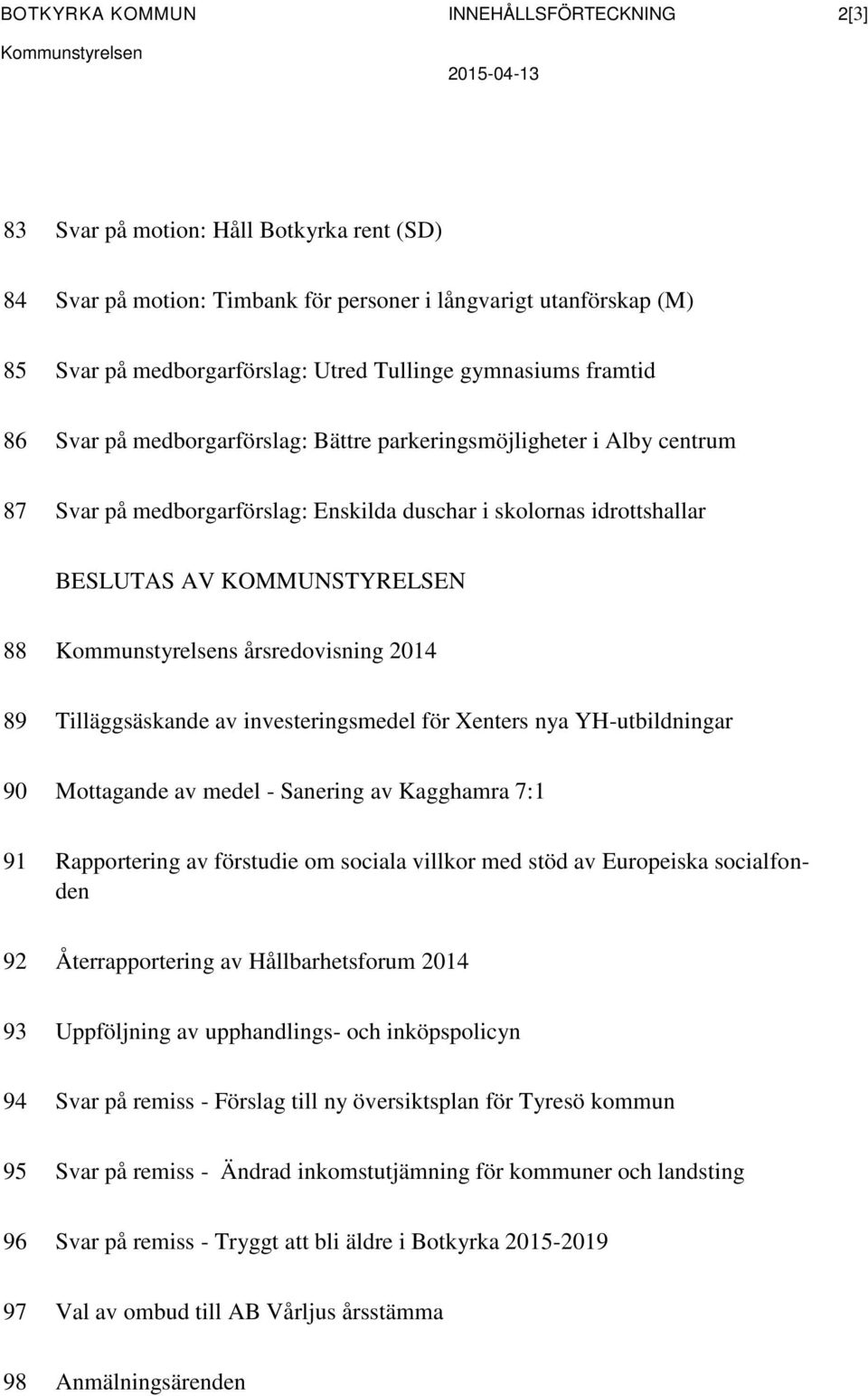 årsredovisning 2014 89 Tilläggsäskande av investeringsmedel för Xenters nya YH-utbildningar 90 Mottagande av medel - Sanering av Kagghamra 7:1 91 Rapportering av förstudie om sociala villkor med stöd