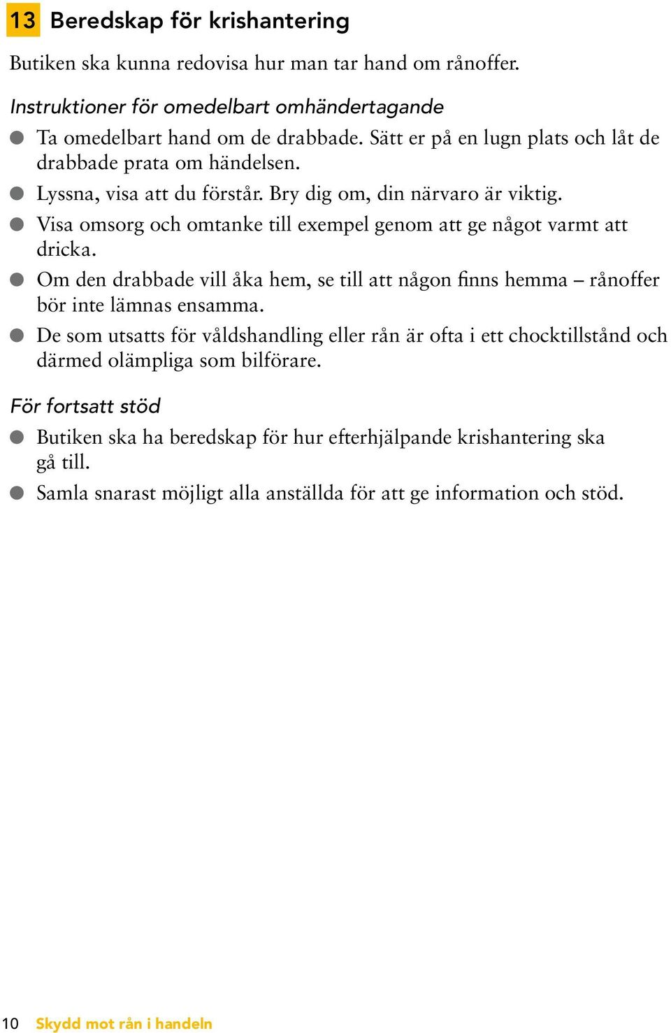 l Visa omsorg och omtanke till exempel genom att ge något varmt att dricka. l Om den drabbade vill åka hem, se till att någon finns hemma rånoffer bör inte lämnas ensamma.