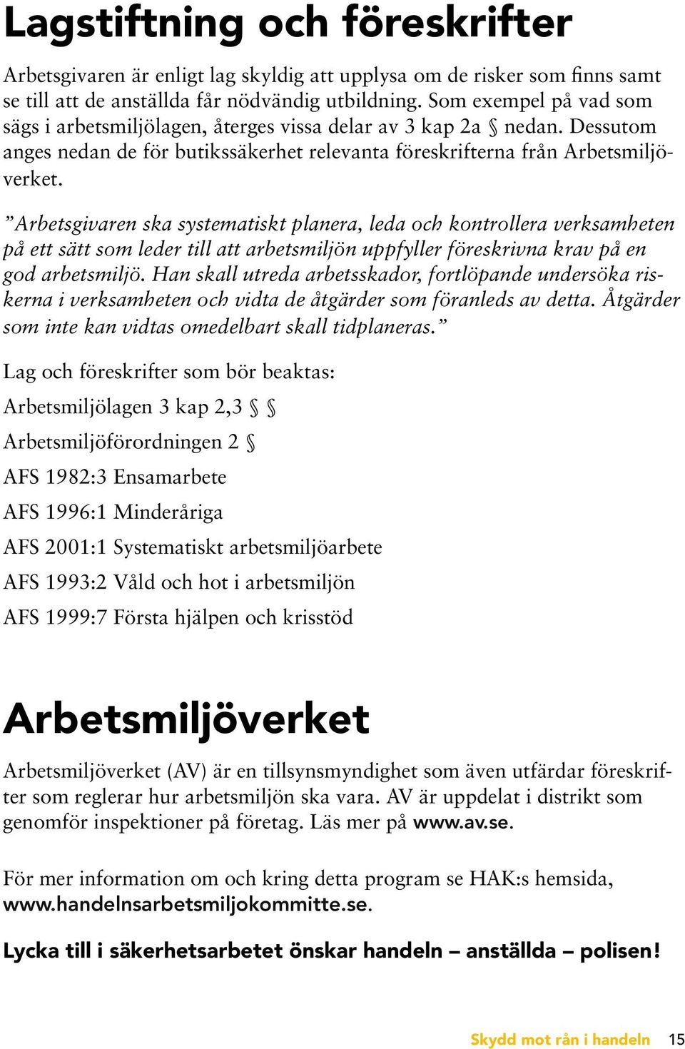 Arbetsgivaren ska systematiskt planera, leda och kontrollera verksamheten på ett sätt som leder till att arbetsmiljön uppfyller föreskrivna krav på en god arbetsmiljö.