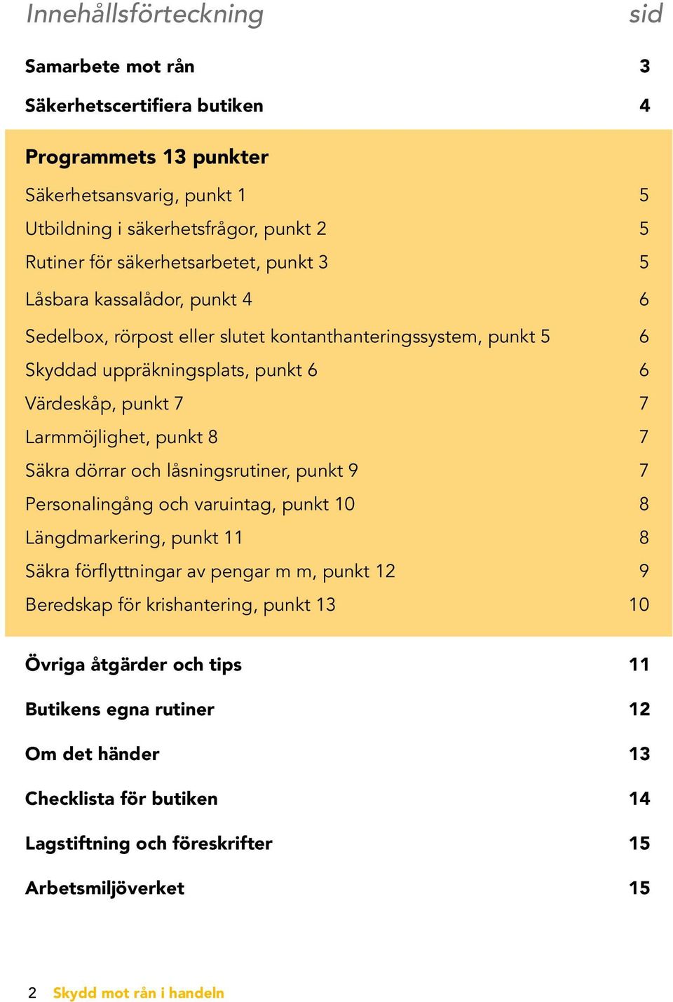 Larmmöjlighet, punkt 8 7 Säkra dörrar och låsningsrutiner, punkt 9 7 Personalingång och varuintag, punkt 10 8 Längdmarkering, punkt 11 8 Säkra förflyttningar av pengar m m, punkt 12 9