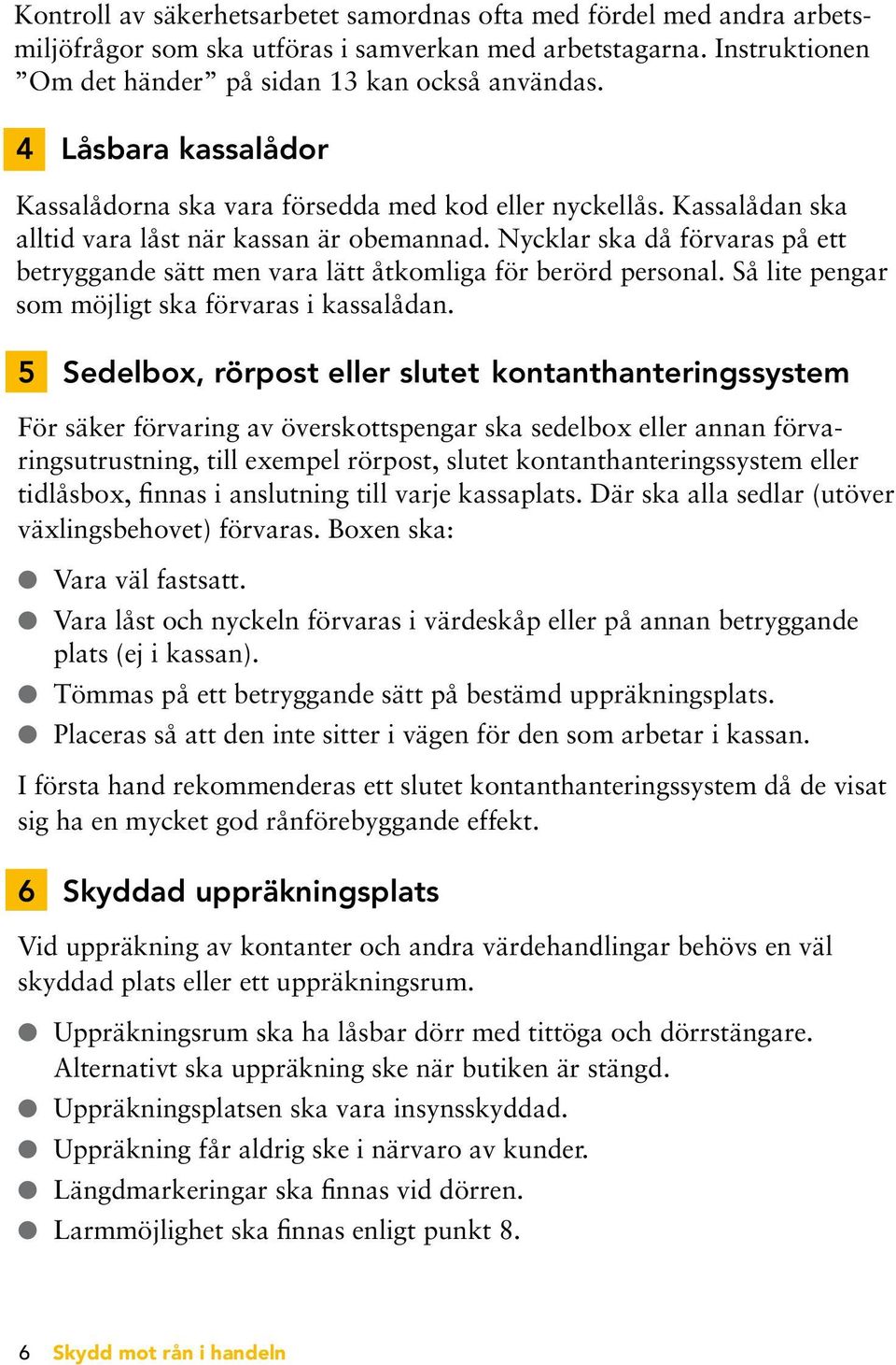 Nycklar ska då förvaras på ett betryggande sätt men vara lätt åtkomliga för berörd personal. Så lite pengar som möjligt ska förvaras i kassalådan.