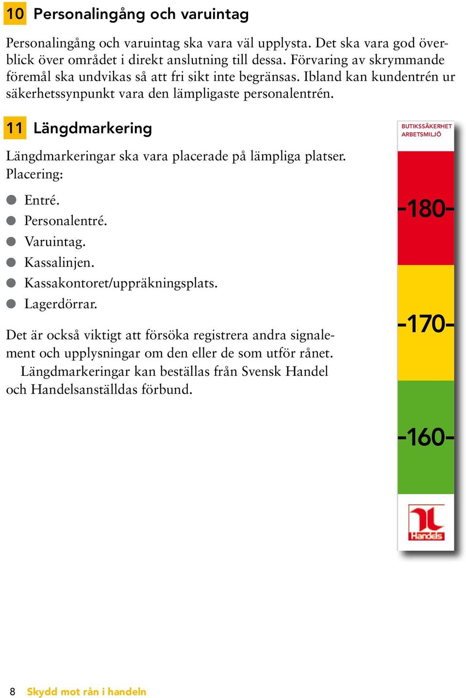 11 Längdmarkering BUTIKSSÄKERHET ARBETSMILJÖ Längdmarkeringar ska vara placerade på lämpliga platser. Placering: l Entré. l Personalentré. l Varuintag. l Kassalinjen.