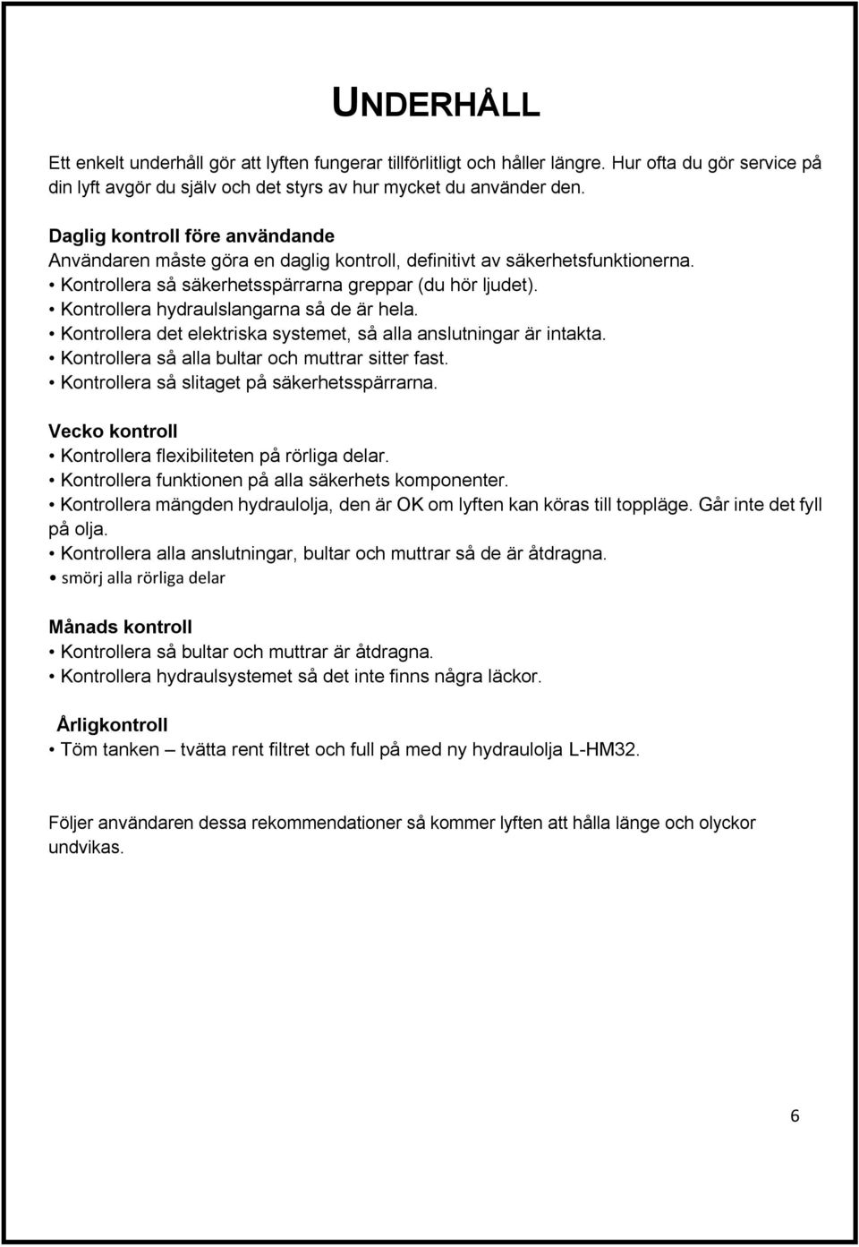 Kontrollera hydraulslangarna så de är hela. Kontrollera det elektriska systemet, så alla anslutningar är intakta. Kontrollera så alla bultar och muttrar sitter fast.