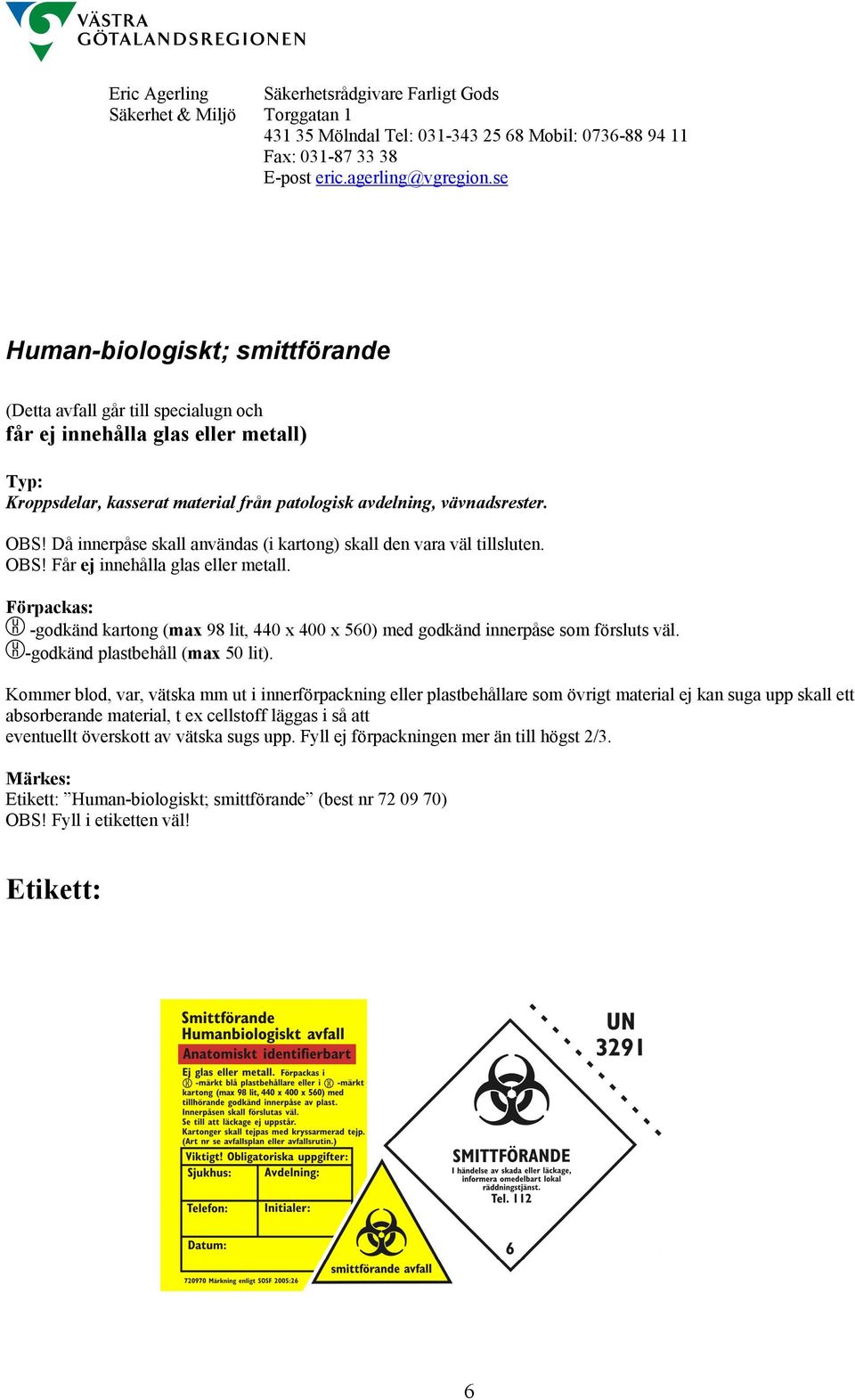 Förpackas: -godkänd kartong (max 98 lit, 440 x 400 x 560) med godkänd innerpåse som försluts väl. -godkänd plastbehåll (max 50 lit).